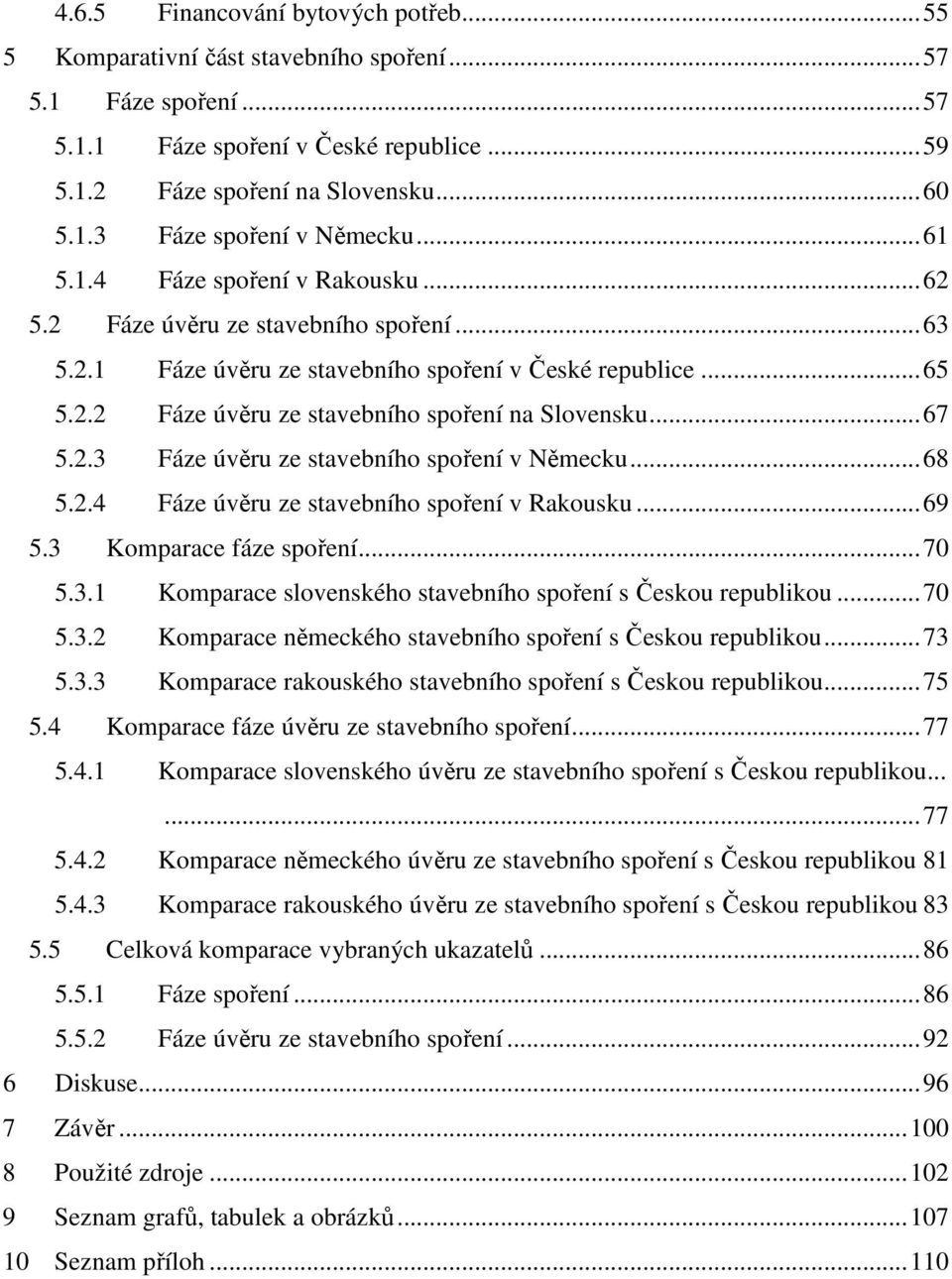 ..67 5.2.3 Fáze úvěru ze stavebního spoření v Německu...68 5.2.4 Fáze úvěru ze stavebního spoření v Rakousku...69 5.3 Komparace fáze spoření...70 5.3.1 Komparace slovenského stavebního spoření s Českou republikou.