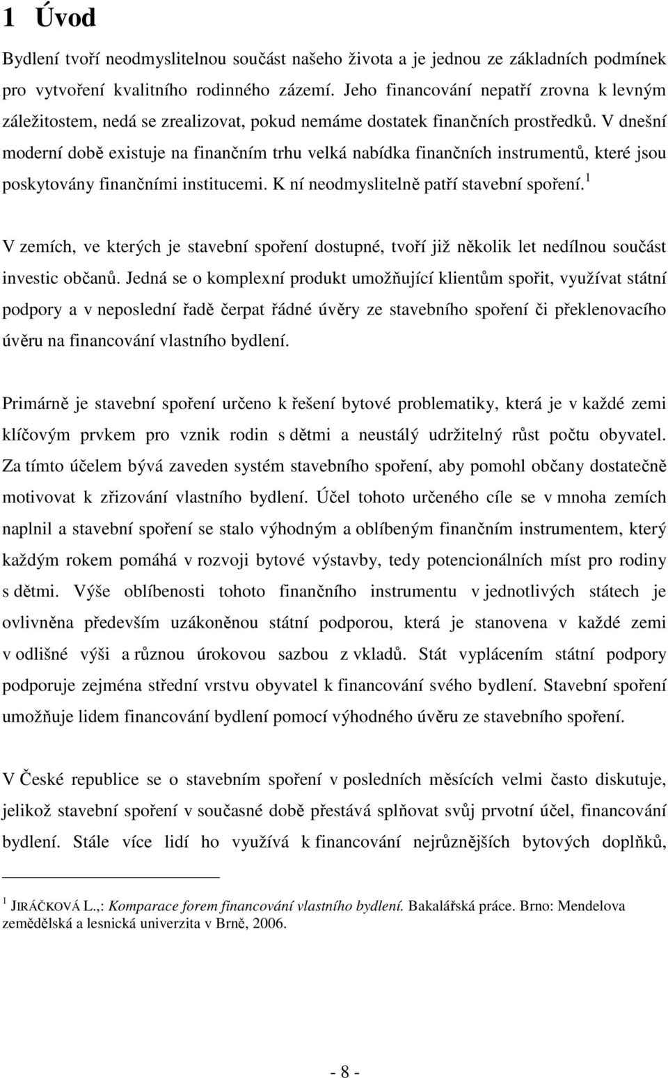 V dnešní moderní době existuje na finančním trhu velká nabídka finančních instrumentů, které jsou poskytovány finančními institucemi. K ní neodmyslitelně patří stavební spoření.