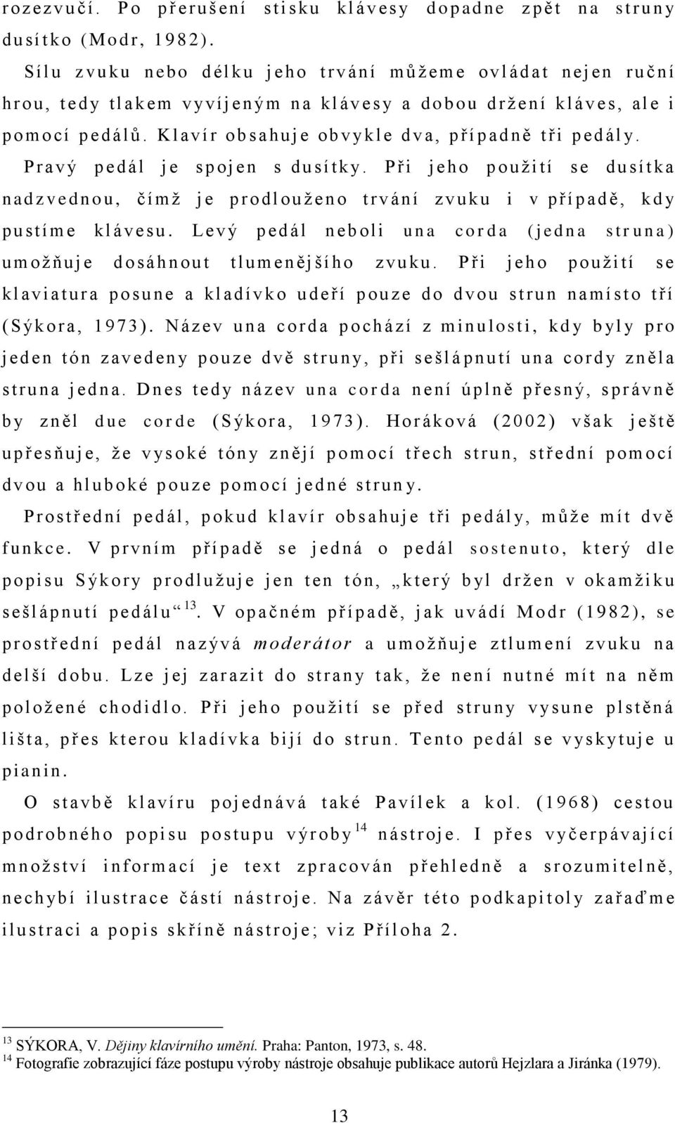 cí pedálů. Klavír o b s ahuje obvykle dva, p ř í p adně t ř i p ed ál y. P r a v ý p e d ál j e s p o j en s d u s í t k y.