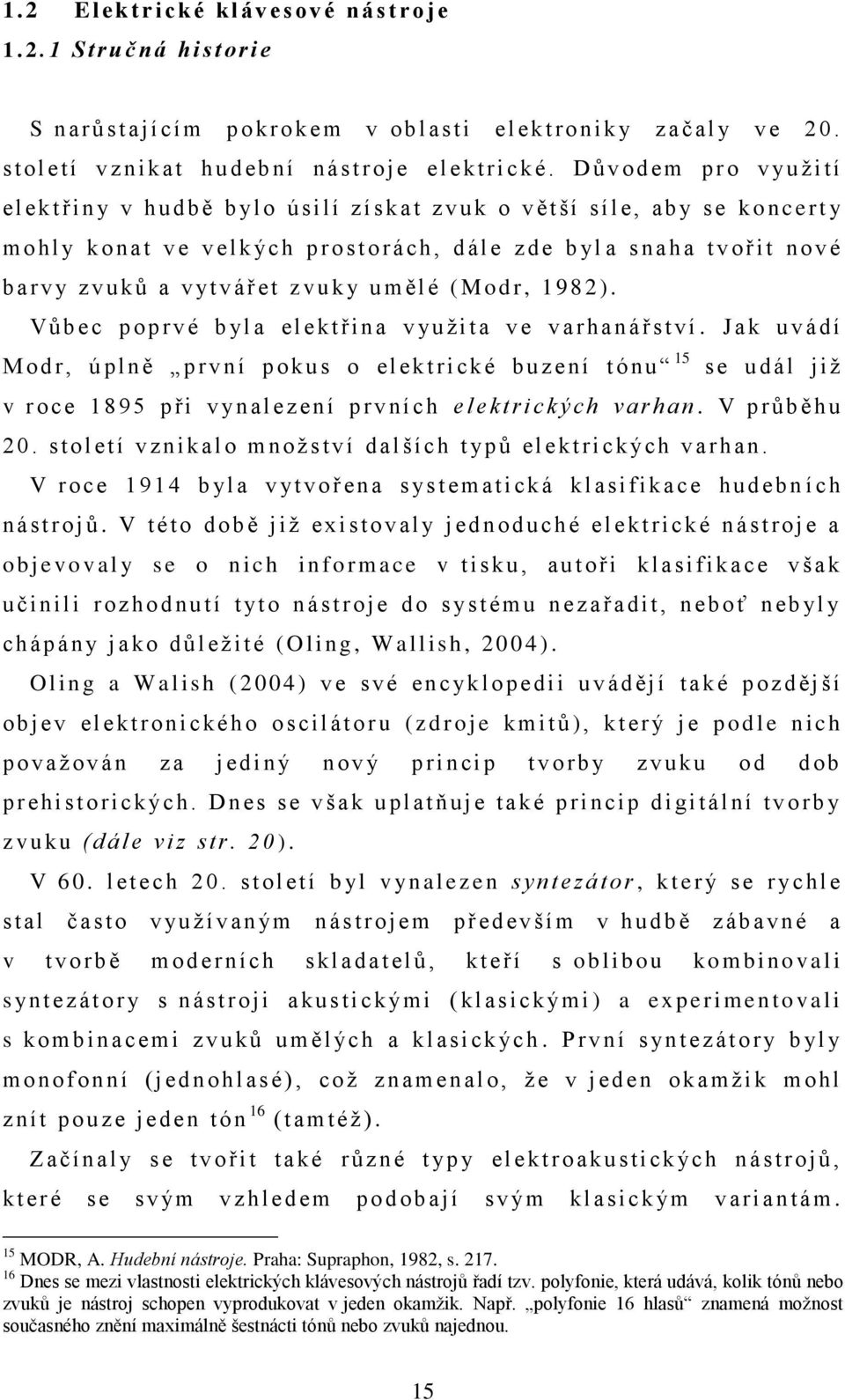 D ů v o d em p r o v y u ţ i t í el ektř i n y v h u d b ě b yl o ú s i l í z í s k at z v u k o v ětší s í l e, ab y s e k o n c e r t y m o h l y k o n at v e v e l k ýc h p r o s t o r ách, d ál e