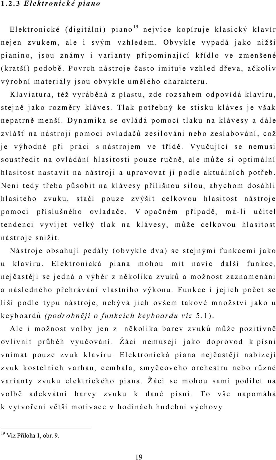 P o v r ch n ástr o j e č as t o i m i t u j e v z h l e d d ř e v a, a čkoliv v ýr o b n í m ateri ál y j s o u o b v yk l e uměl é h o ch arakteru.