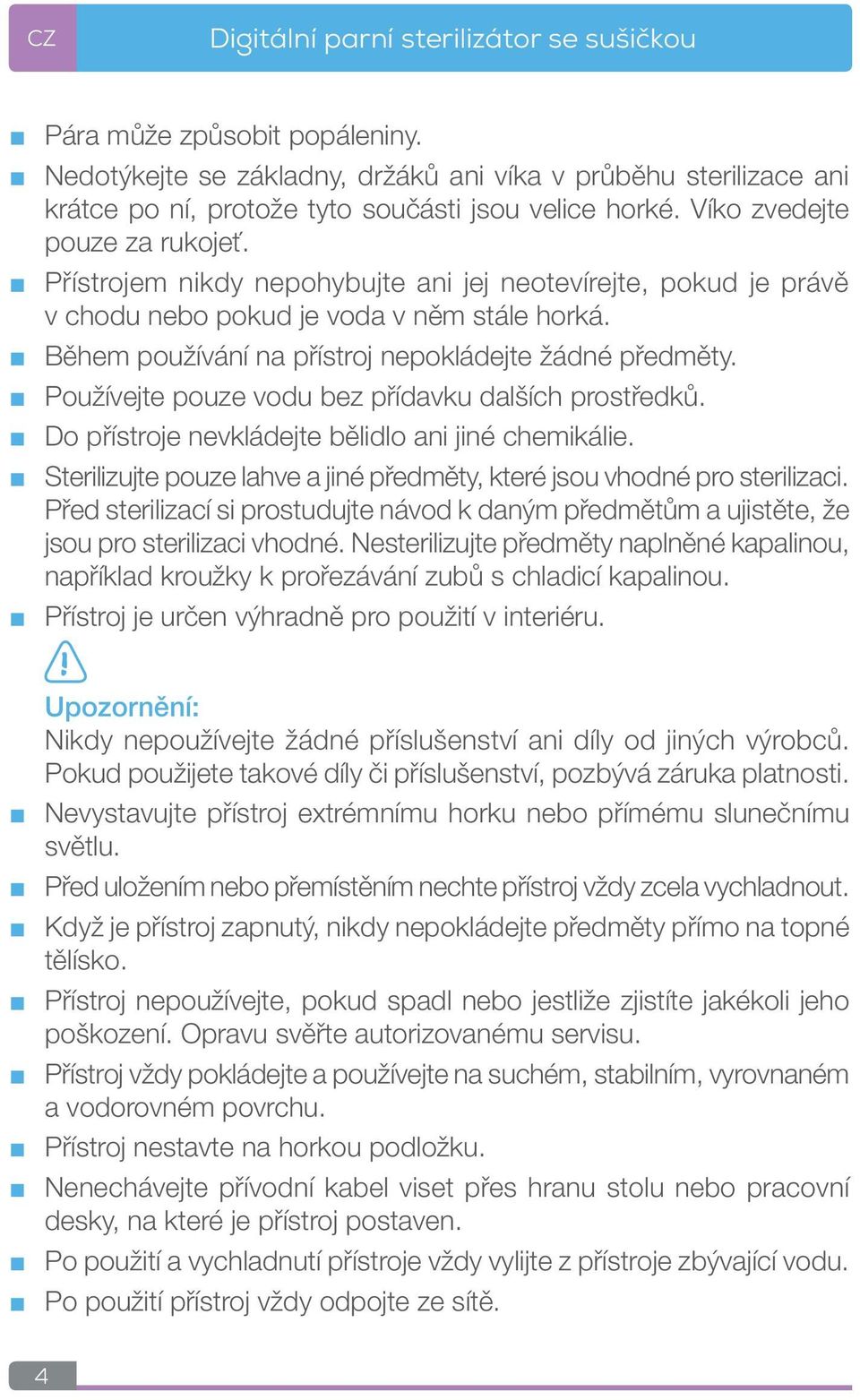 Používejte pouze vodu bez přídavku dalších prostředků. Do přístroje nevkládejte bělidlo ani jiné chemikálie. Sterilizujte pouze lahve a jiné předměty, které jsou vhodné pro sterilizaci.