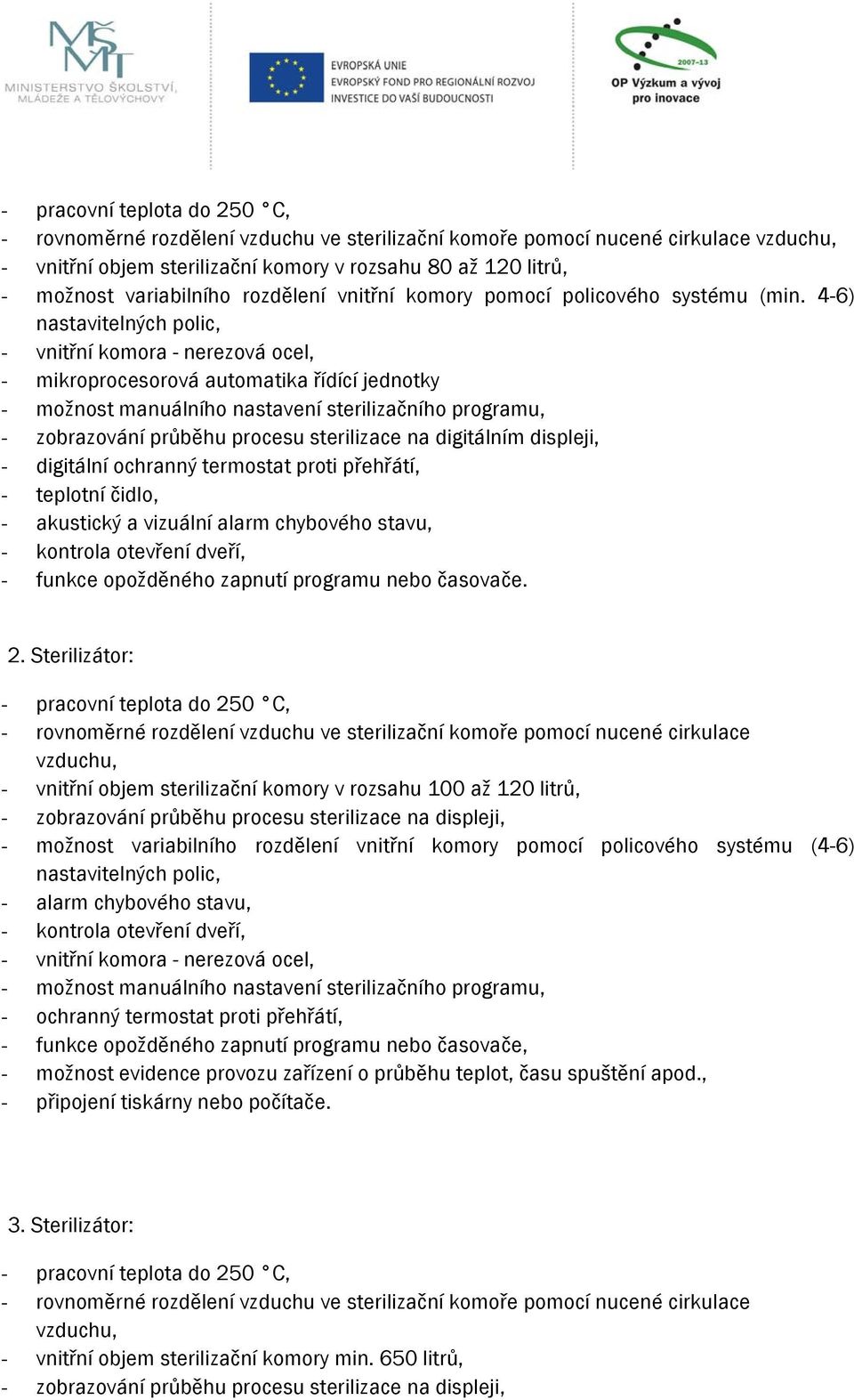 4-6) nastavitelných polic, - vnitřní komora - nerezová ocel, - mikroprocesorová automatika řídící jednotky - možnost manuálního nastavení sterilizačního programu, - zobrazování průběhu procesu