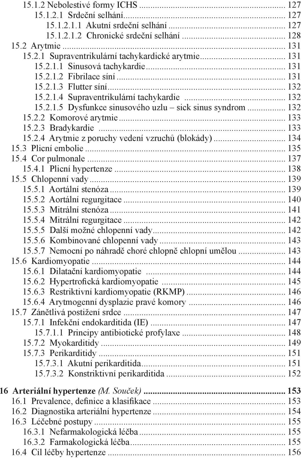 .. 132 15.2.2 Komorové arytmie... 133 15.2.3 Bradykardie... 133 15.2.4 Arytmie z poruchy vedení vzruchů (blokády)... 134 15.3 Plicní embolie... 135 15.4 Cor pulmonale... 137 15.4.1 Plicní hypertenze.