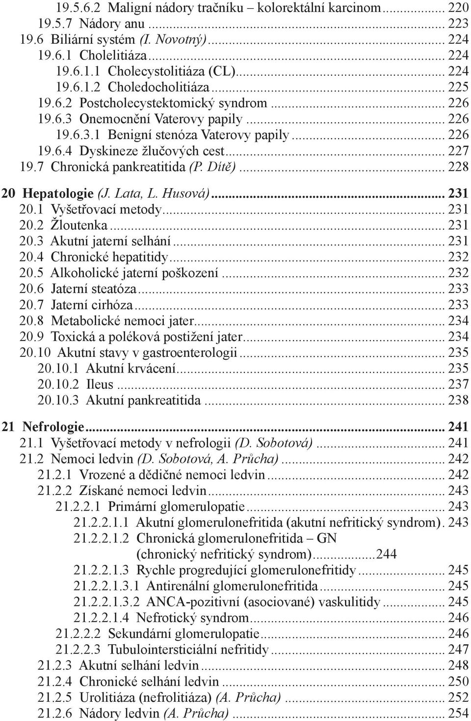 7 Chronická pankreatitida (P. Dítě)... 228 20 Hepatologie (J. Lata, L. Husová)... 231 20.1 Vyšetřovací metody... 231 20.2 Žloutenka... 231 20.3 Akutní jaterní selhání... 231 20.4 Chronické hepatitidy.