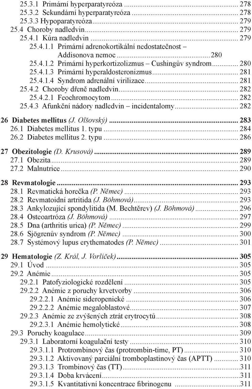 4.2.1 Feochromocytom... 282 25.4.3 Afunkční nádory nadledvin incidentalomy... 282 26 Diabetes mellitus (J. Olšovský)... 283 26.1 Diabetes mellitus 1. typu... 284 26.2 Diabetes mellitus 2. typu... 286 27 Obezitologie (D.