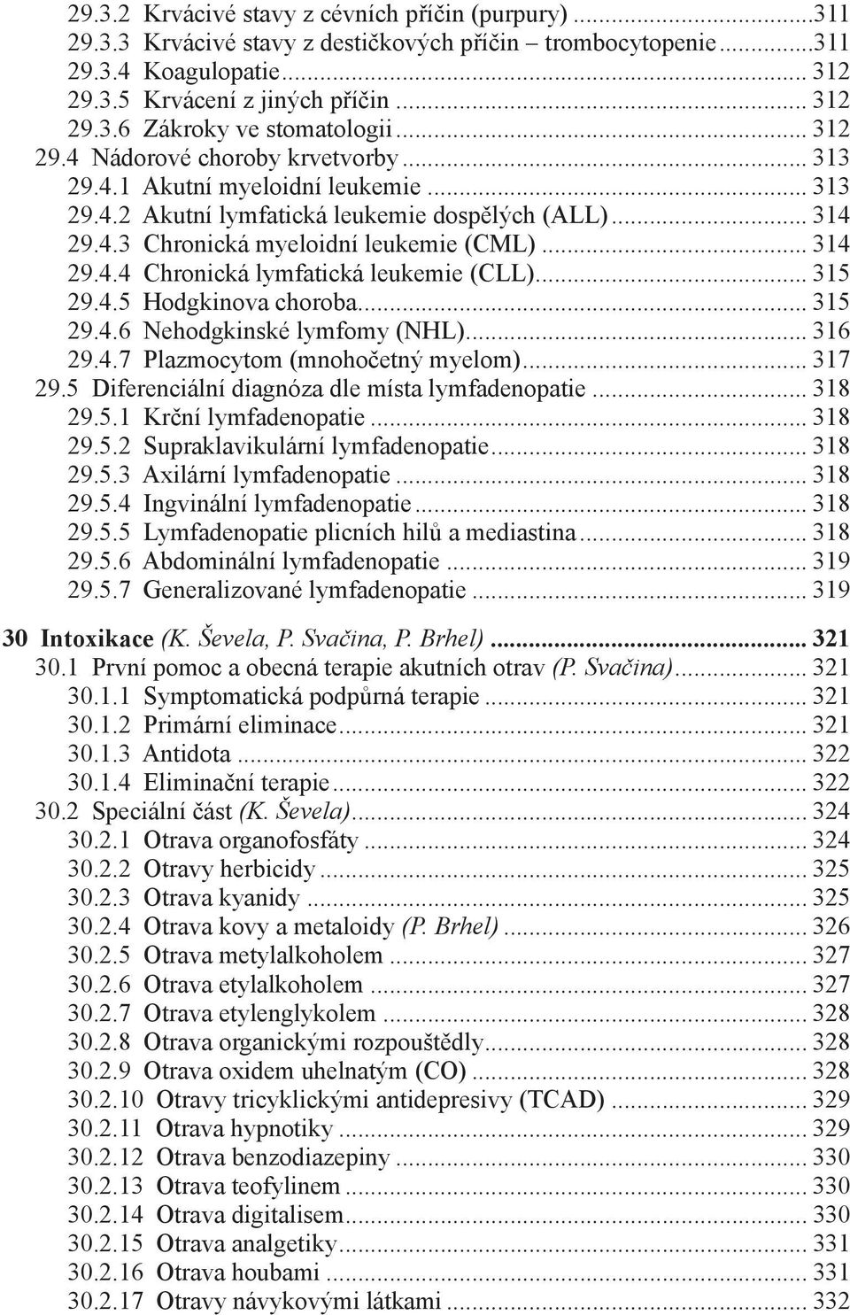 .. 315 29.4.5 Hodgkinova choroba... 315 29.4.6 Nehodgkinské lymfomy (NHL)... 316 29.4.7 Plazmocytom (mnohočetný myelom)... 317 29.5 Diferenciální diagnóza dle místa lymfadenopatie... 318 29.5.1 Krční lymfadenopatie.