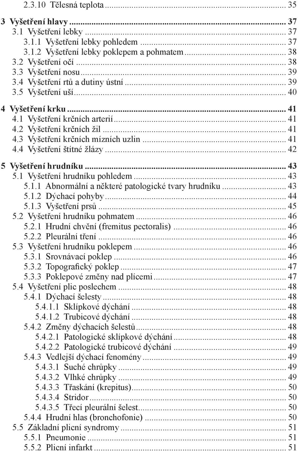 .. 41 4.4 Vyšetření štítné žlázy... 42 5 Vyšetření hrudníku... 43 5.1 Vyšetření hrudníku pohledem... 43 5.1.1 Abnormální a některé patologické tvary hrudníku... 43 5.1.2 Dýchací pohyby... 44 5.1.3 Vyšetření prsů.