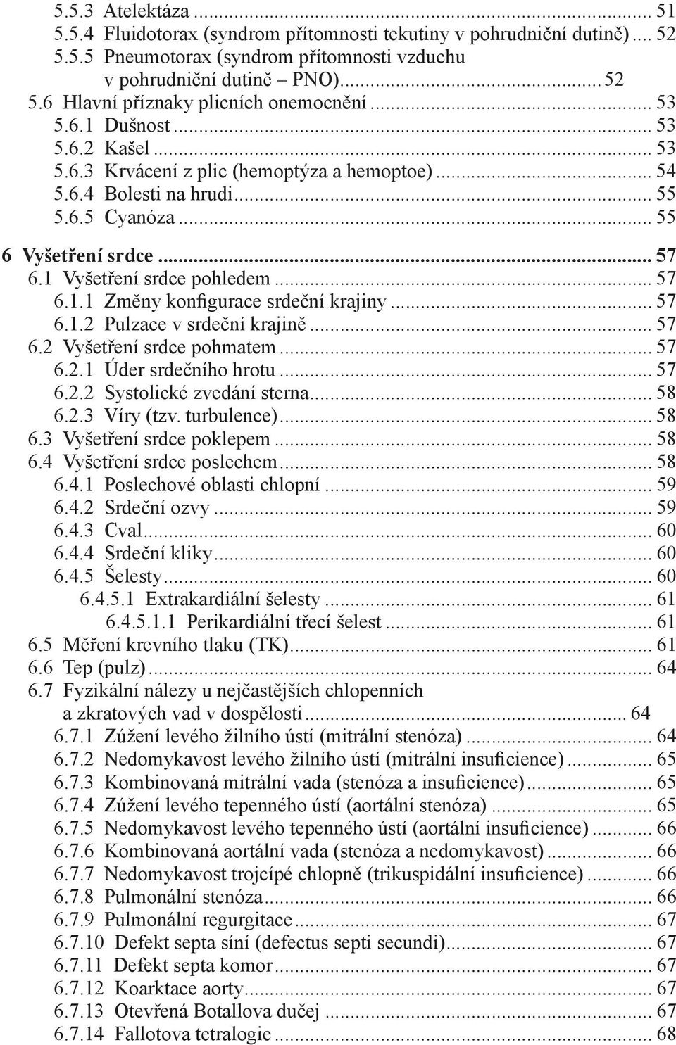 .. 57 6.1.1 Změny konfigurace srdeční krajiny... 57 6.1.2 Pulzace v srdeční krajině... 57 6.2 Vyšetření srdce pohmatem... 57 6.2.1 Úder srdečního hrotu... 57 6.2.2 Systolické zvedání sterna... 58 6.2.3 Víry (tzv.