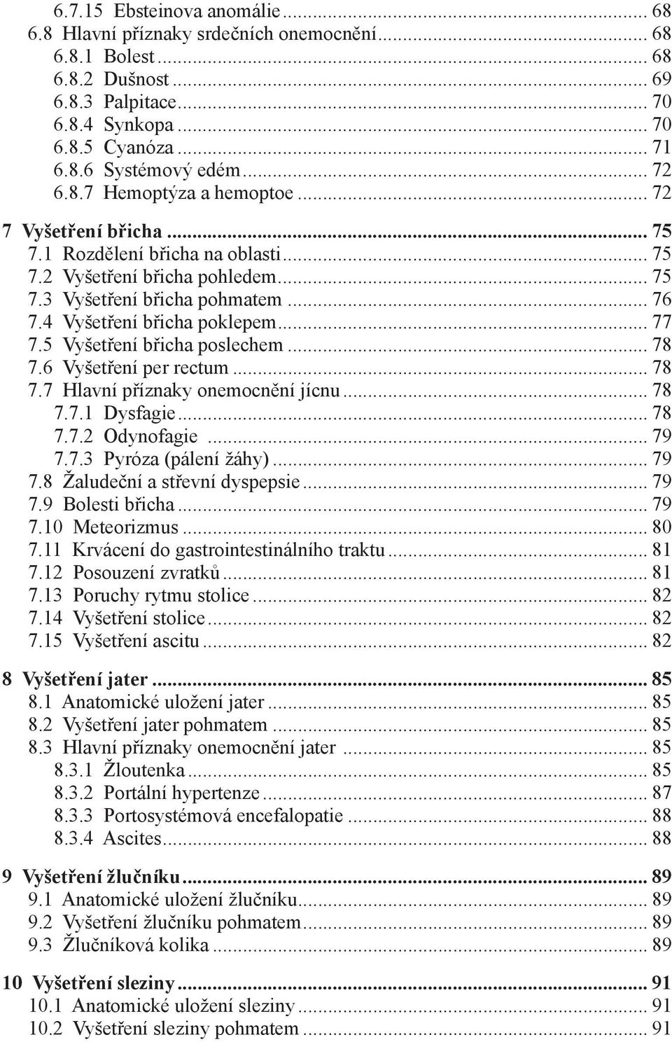 4 Vyšetření břicha poklepem... 77 7.5 Vyšetření břicha poslechem... 78 7.6 Vyšetření per rectum... 78 7.7 Hlavní příznaky onemocnění jícnu... 78 7.7.1 Dysfagie... 78 7.7.2 Odynofagie... 79 7.7.3 Pyróza (pálení žáhy).