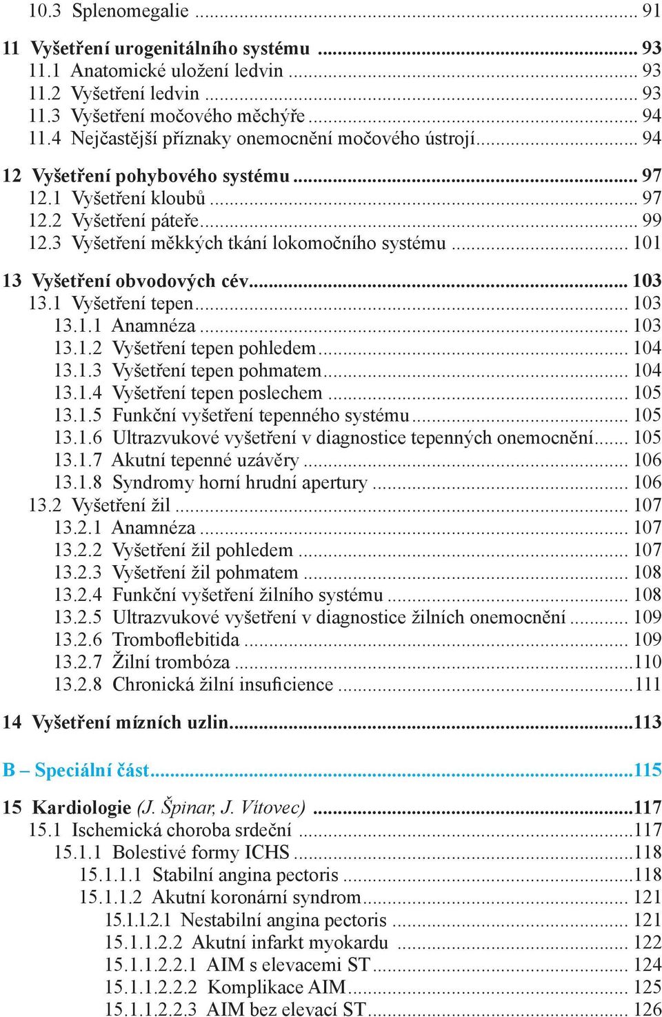 .. 101 13 Vyšetření obvodových cév... 103 13.1 Vyšetření tepen... 103 13.1.1 Anamnéza... 103 13.1.2 Vyšetření tepen pohledem... 104 13.1.3 Vyšetření tepen pohmatem... 104 13.1.4 Vyšetření tepen poslechem.