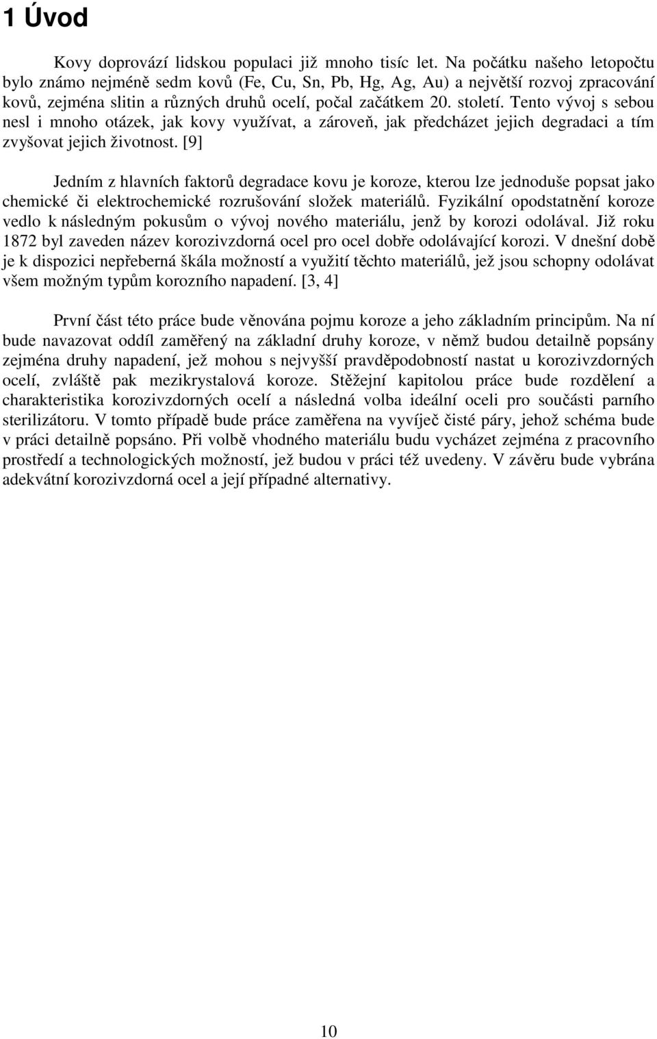 Tento vývoj s sebou nesl i mnoho otázek, jak kovy využívat, a zároveň, jak předcházet jejich degradaci a tím zvyšovat jejich životnost.