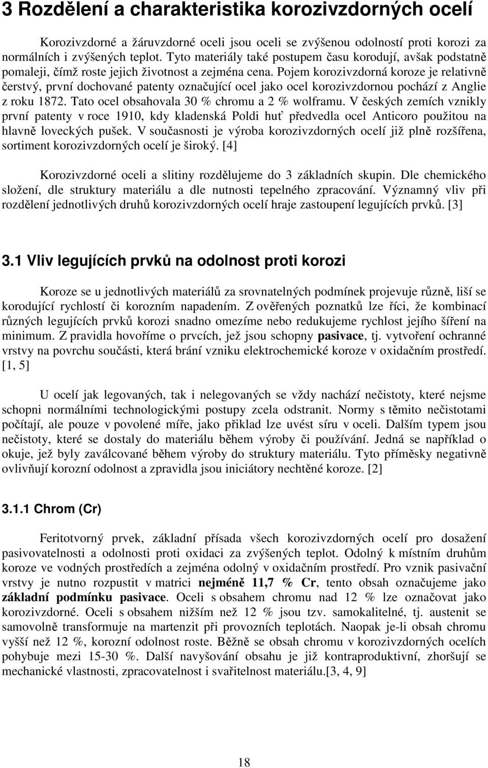 Pojem korozivzdorná koroze je relativně čerstvý, první dochované patenty označující ocel jako ocel korozivzdornou pochází z Anglie z roku 1872. Tato ocel obsahovala 30 % chromu a 2 % wolframu.