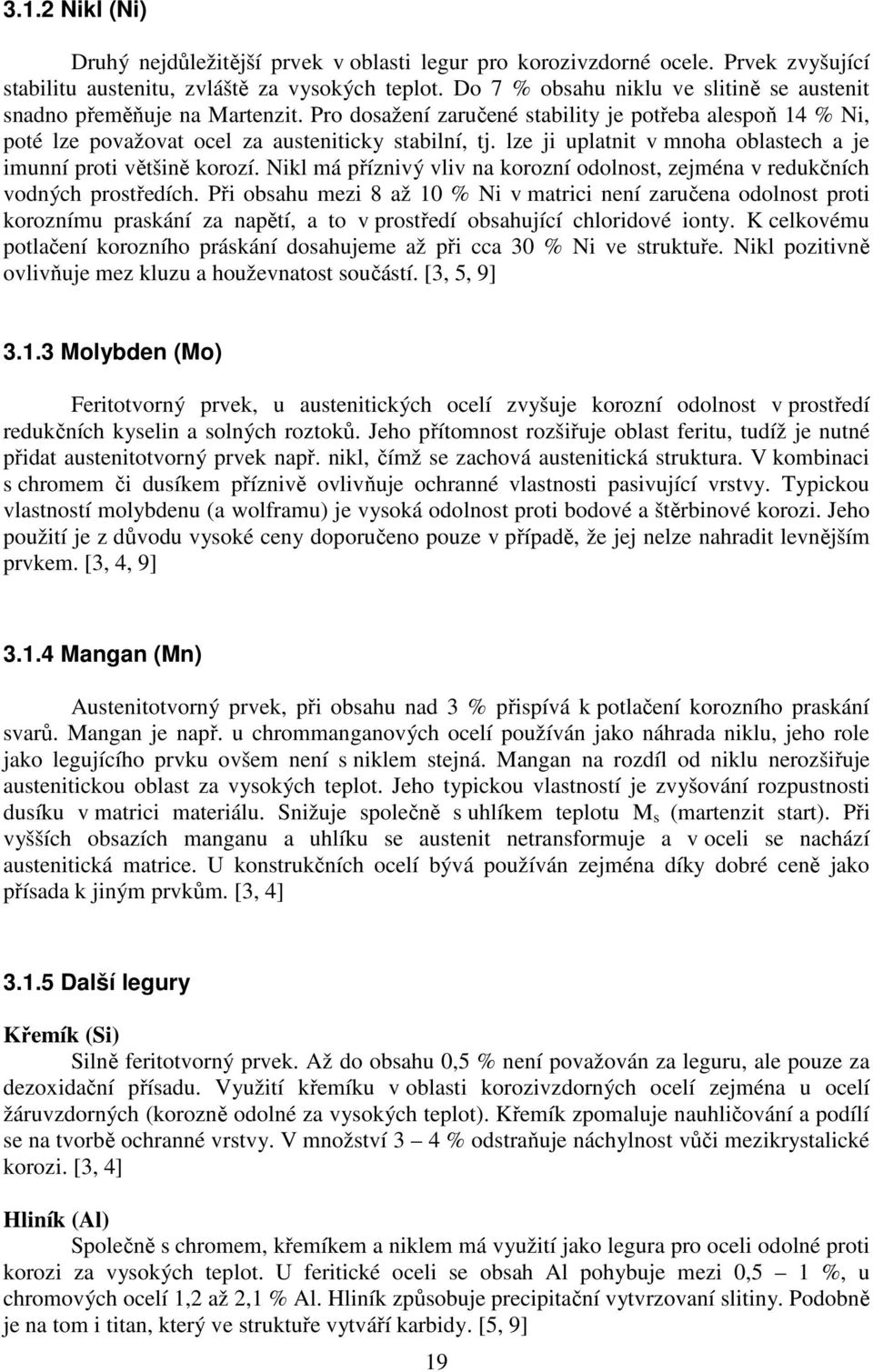 lze ji uplatnit v mnoha oblastech a je imunní proti většině korozí. Nikl má příznivý vliv na korozní odolnost, zejména v redukčních vodných prostředích.