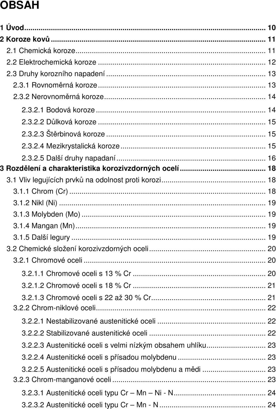 1 Vliv legujících prvků na odolnost proti korozi... 18 3.1.1 Chrom (Cr)... 18 3.1.2 Nikl (Ni)... 19 3.1.3 Molybden (Mo)... 19 3.1.4 Mangan (Mn)... 19 3.1.5 Další legury... 19 3.2 Chemické složení korozivzdorných oceli.