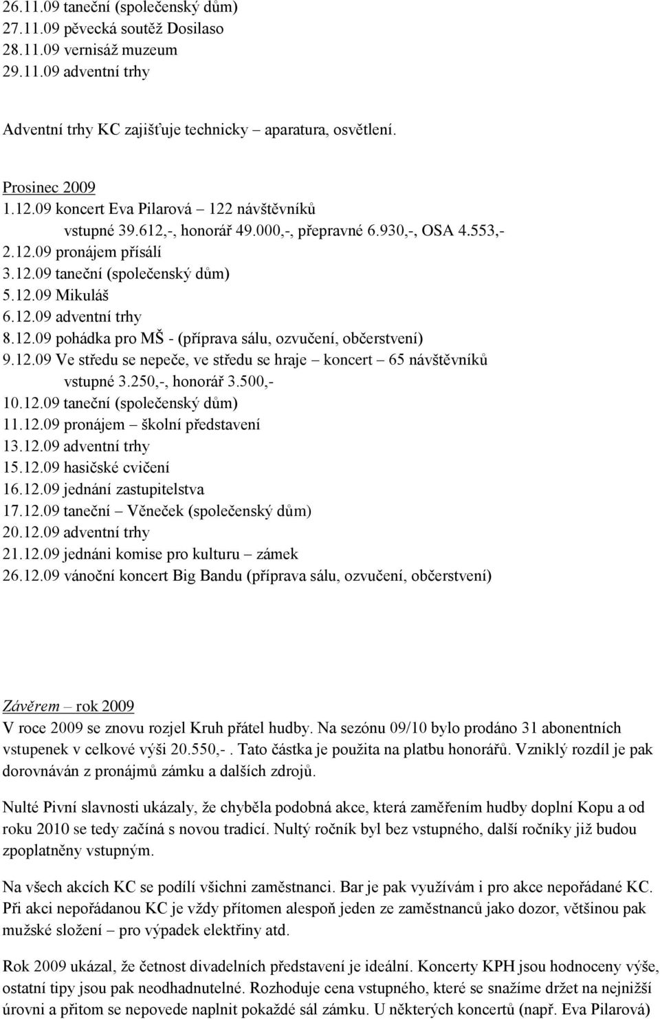 12.09 pohádka pro MŠ - (příprava sálu, ozvučení, občerstvení) 9.12.09 Ve středu se nepeče, ve středu se hraje koncert 65 návštěvníků vstupné 3.250,-, honorář 3.500,- 10.12.09 taneční (společenský dům) 11.