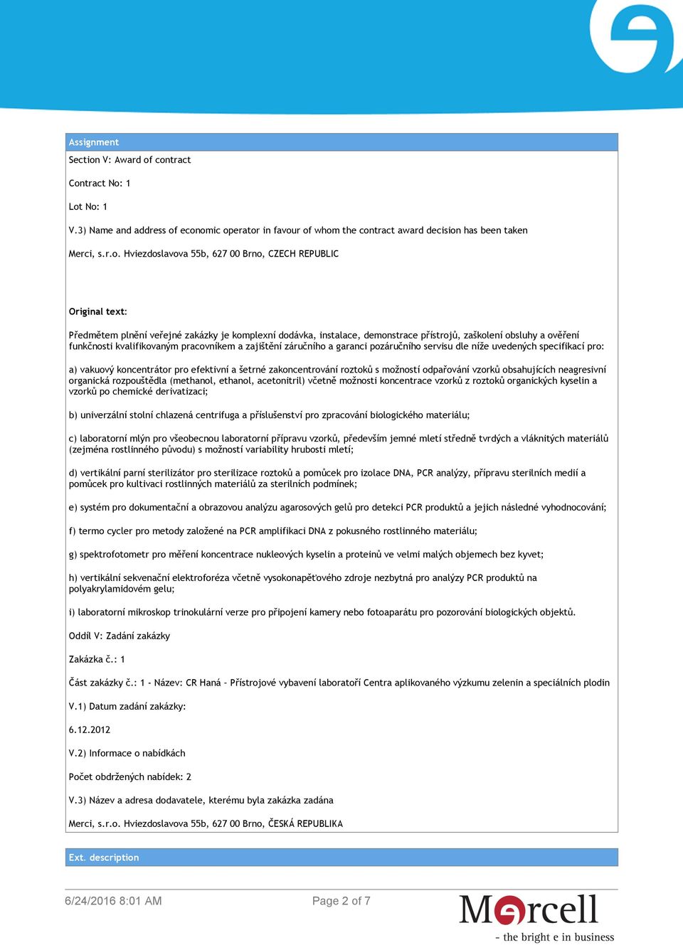 contract Contract No: 1 Lot No: 1 V.3) Name and address of economic operator in favour of whom the contract award decision has been taken Merci, s.r.o. Hviezdoslavova 55b, 627 00 Brno, CZECH REPUBLIC