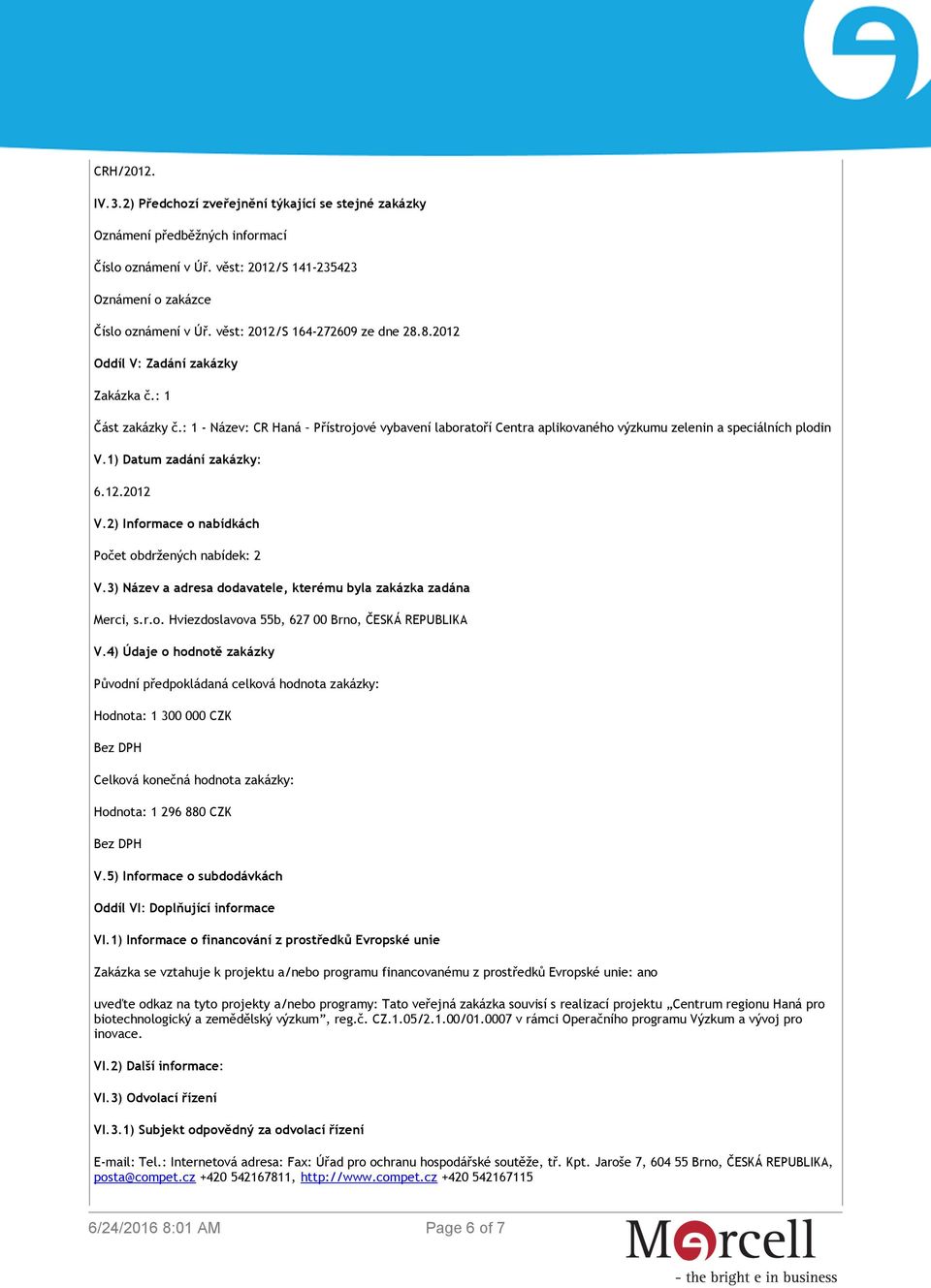 : 1 - Název: CR Haná Přístrojové vybavení laboratoří Centra aplikovaného výzkumu zelenin a speciálních plodin V.1) Datum zadání zakázky: 6.12.2012 V.