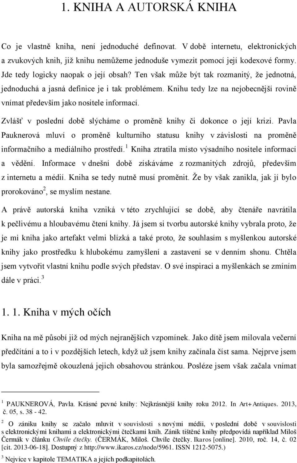 Knihu tedy lze na nejobecnější rovině vnímat především jako nositele informací. Zvlášť v poslední době slýcháme o proměně knihy či dokonce o její krizi.