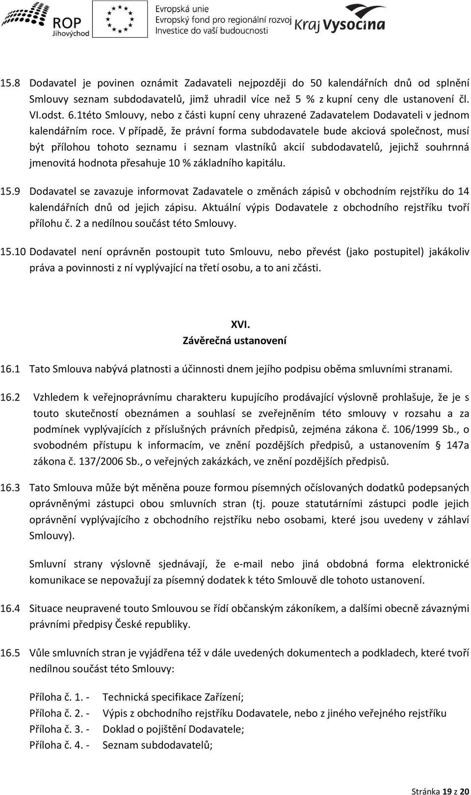 V případě, že prá í for a su doda atele ude ak io á společ ost, usí ýt přílohou tohoto sez a u i sez a last íků ak ií su doda atelů, jeji hž souhr á j e o itá hod ota přesahuje % základního kapitálu.