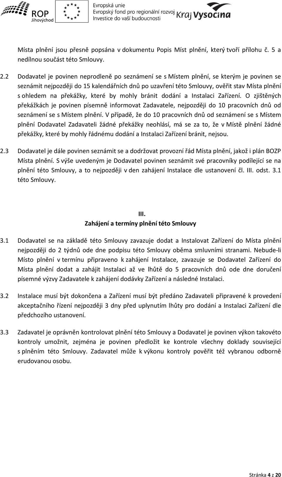 které ohl rá it dodá í a Instalaci )aříze í. O zjiště ý h překážká h je po i e píse ě informovat Zadavatele, ejpozději do pra o í h d ů od sez á e í se s Míste pl ě í.