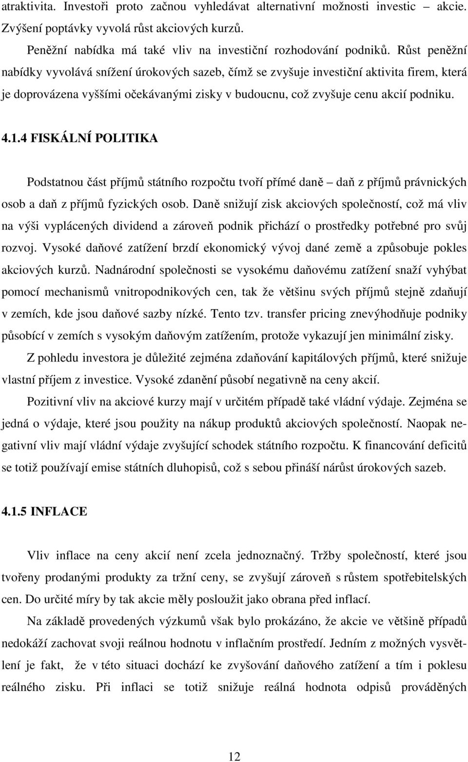 4 FISKÁLNÍ POLITIKA Podstatnou část příjmů státního rozpočtu tvoří přímé daně daň z příjmů právnických osob a daň z příjmů fyzických osob.