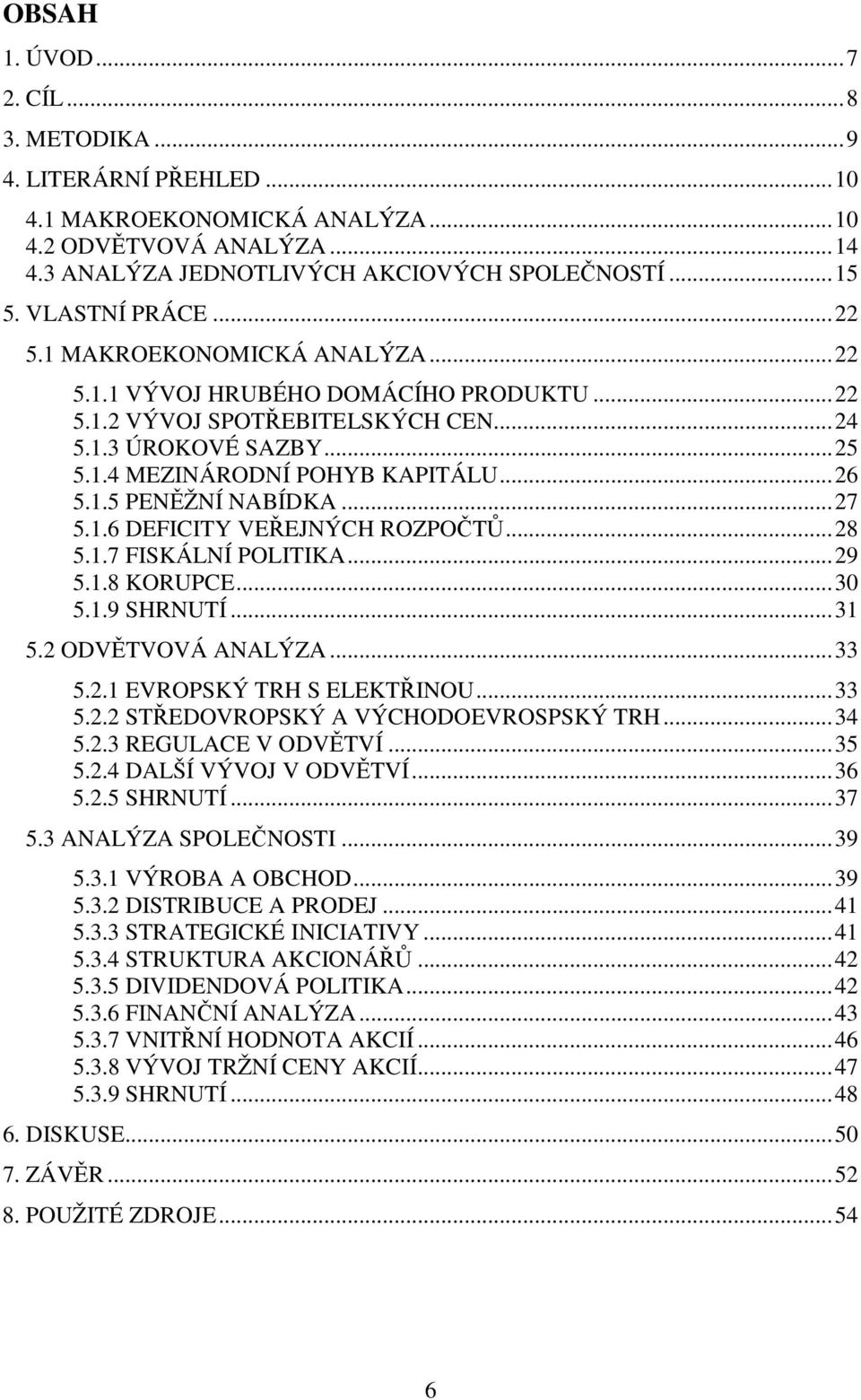 ..27 5.1.6 DEFICITY VEŘEJNÝCH ROZPOČTŮ...28 5.1.7 FISKÁLNÍ POLITIKA...29 5.1.8 KORUPCE...30 5.1.9 SHRNUTÍ...31 5.2 ODVĚTVOVÁ ANALÝZA...33 5.2.1 EVROPSKÝ TRH S ELEKTŘINOU...33 5.2.2 STŘEDOVROPSKÝ A VÝCHODOEVROSPSKÝ TRH.