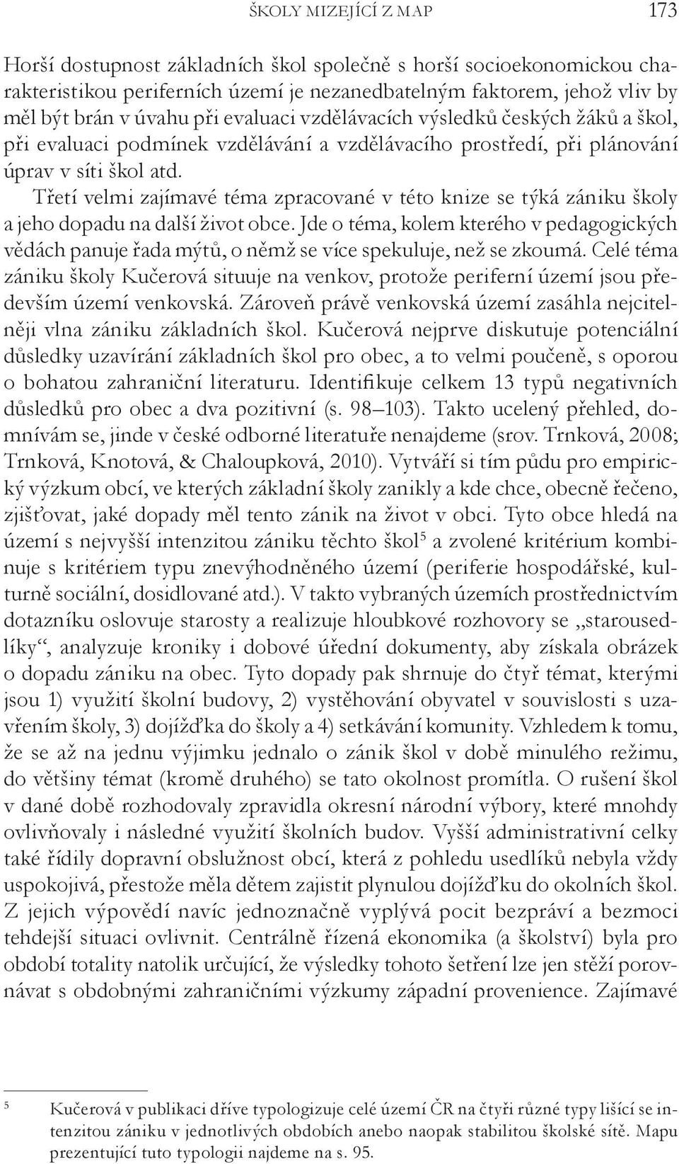 Třetí velmi zajímavé téma zpracované v této knize se týká zániku školy a jeho dopadu na další život obce.