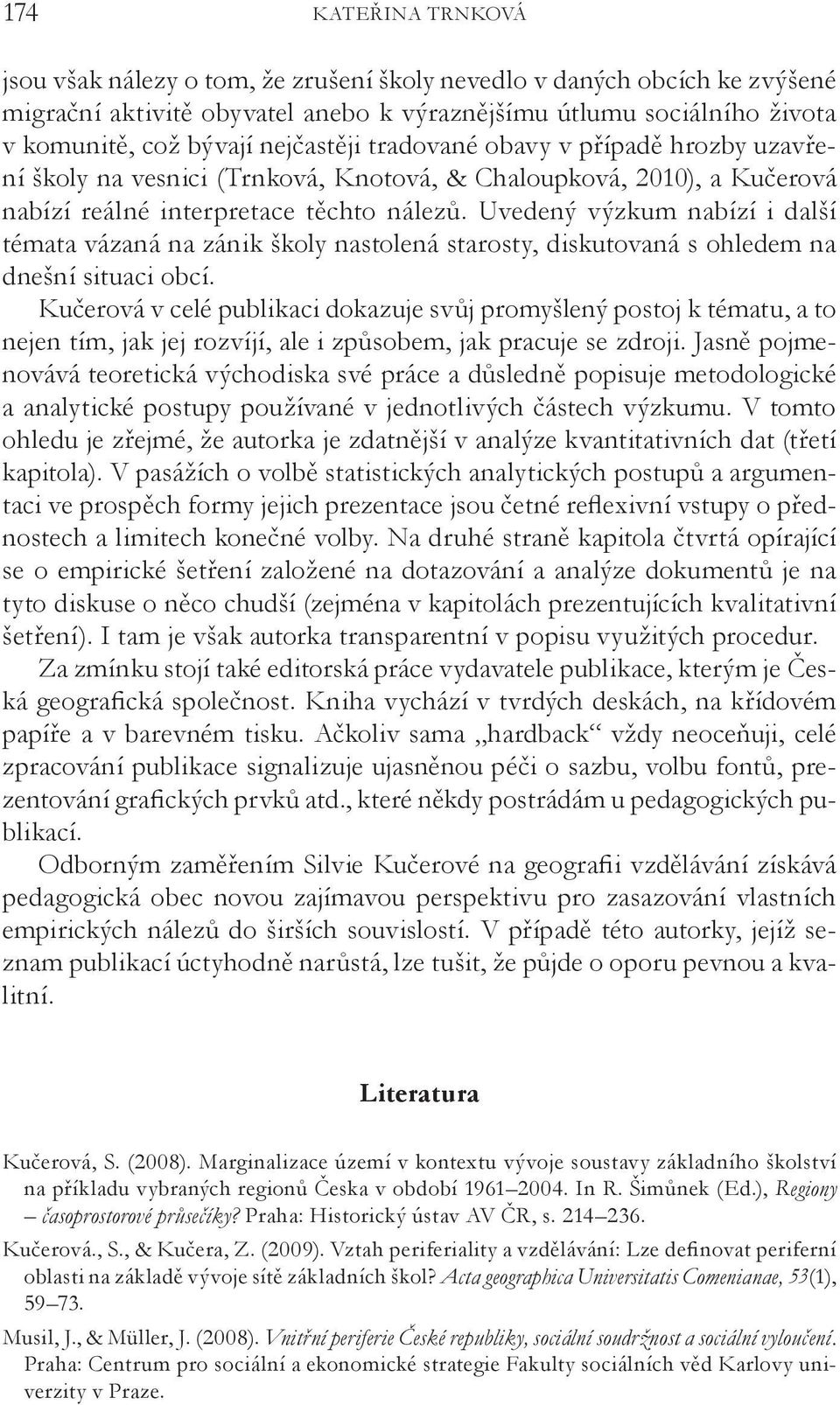 Uvedený výzkum nabízí i další témata vázaná na zánik školy nastolená starosty, diskutovaná s ohledem na dnešní situaci obcí.