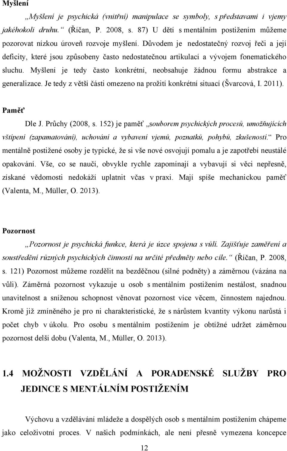 Důvodem je nedostatečný rozvoj řeči a její deficity, které jsou způsobeny často nedostatečnou artikulací a vývojem fonematického sluchu.