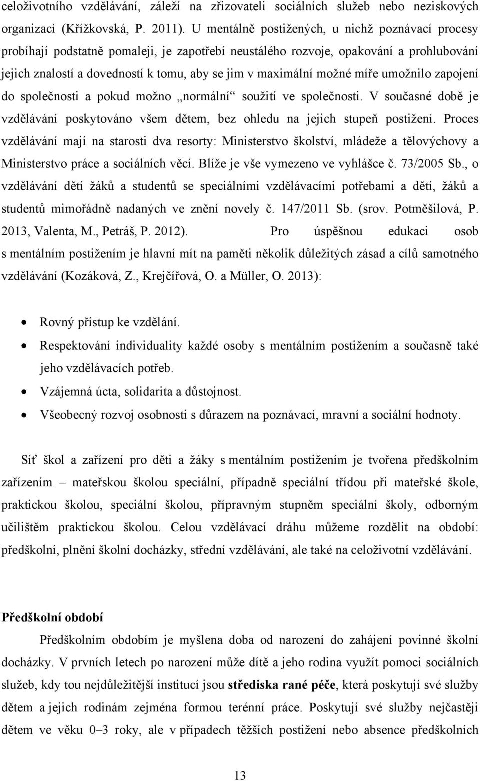 moţné míře umoţnilo zapojení do společnosti a pokud moţno normální souţití ve společnosti. V současné době je vzdělávání poskytováno všem dětem, bez ohledu na jejich stupeň postiţení.