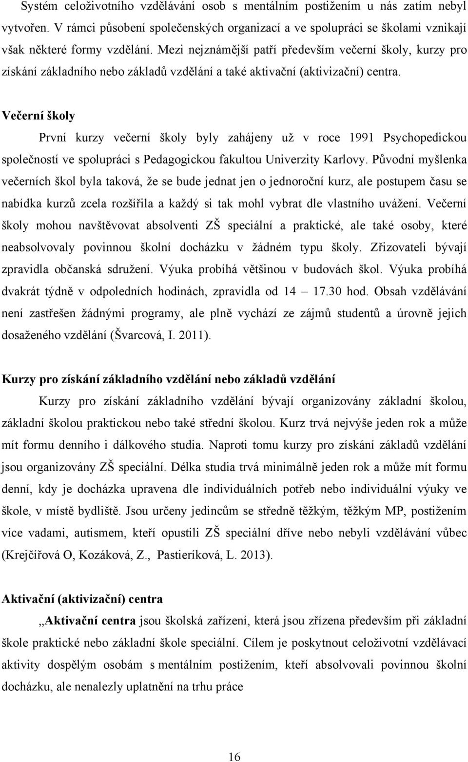 Večerní školy První kurzy večerní školy byly zahájeny uţ v roce 1991 Psychopedickou společností ve spolupráci s Pedagogickou fakultou Univerzity Karlovy.