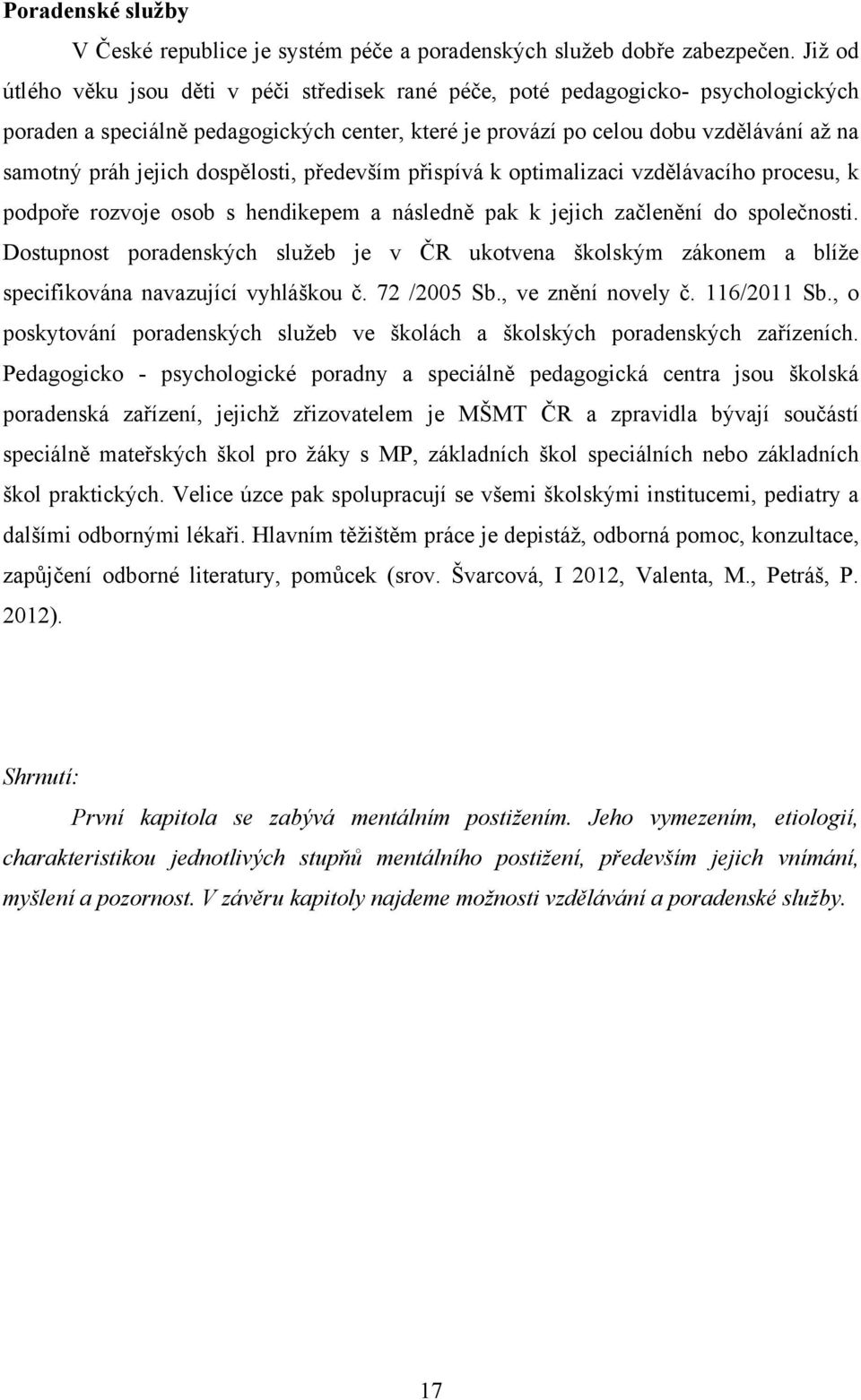 jejich dospělosti, především přispívá k optimalizaci vzdělávacího procesu, k podpoře rozvoje osob s hendikepem a následně pak k jejich začlenění do společnosti.