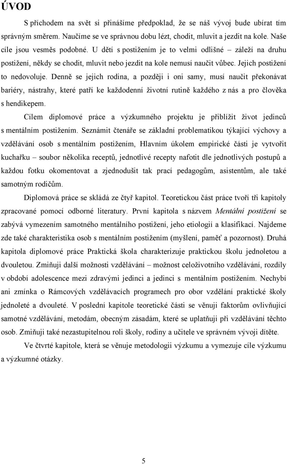 Denně se jejich rodina, a později i oni samy, musí naučit překonávat bariéry, nástrahy, které patří ke kaţdodenní ţivotní rutině kaţdého z nás a pro člověka s hendikepem.