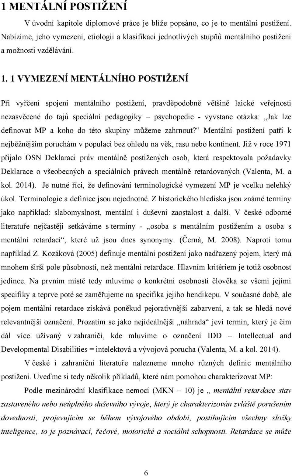 1 VYMEZENÍ MENTÁLNÍHO POSTIŢENÍ Při vyřčení spojení mentálního postiţení, pravděpodobně většině laické veřejnosti nezasvěcené do tajů speciální pedagogiky psychopedie - vyvstane otázka: Jak lze