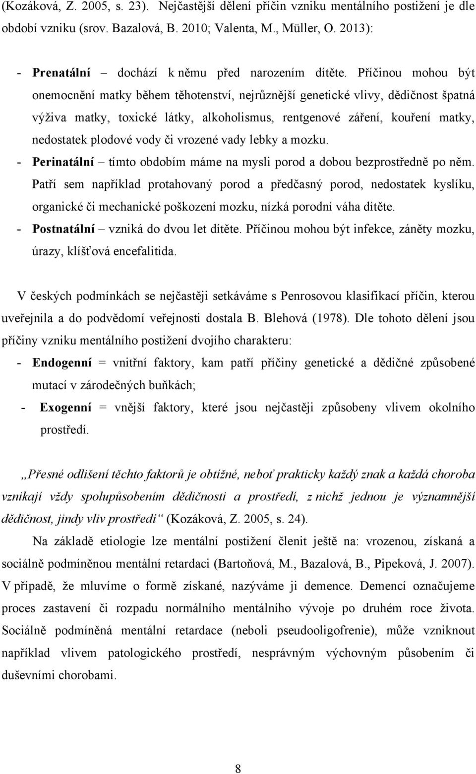 Příčinou mohou být onemocnění matky během těhotenství, nejrůznější genetické vlivy, dědičnost špatná výţiva matky, toxické látky, alkoholismus, rentgenové záření, kouření matky, nedostatek plodové