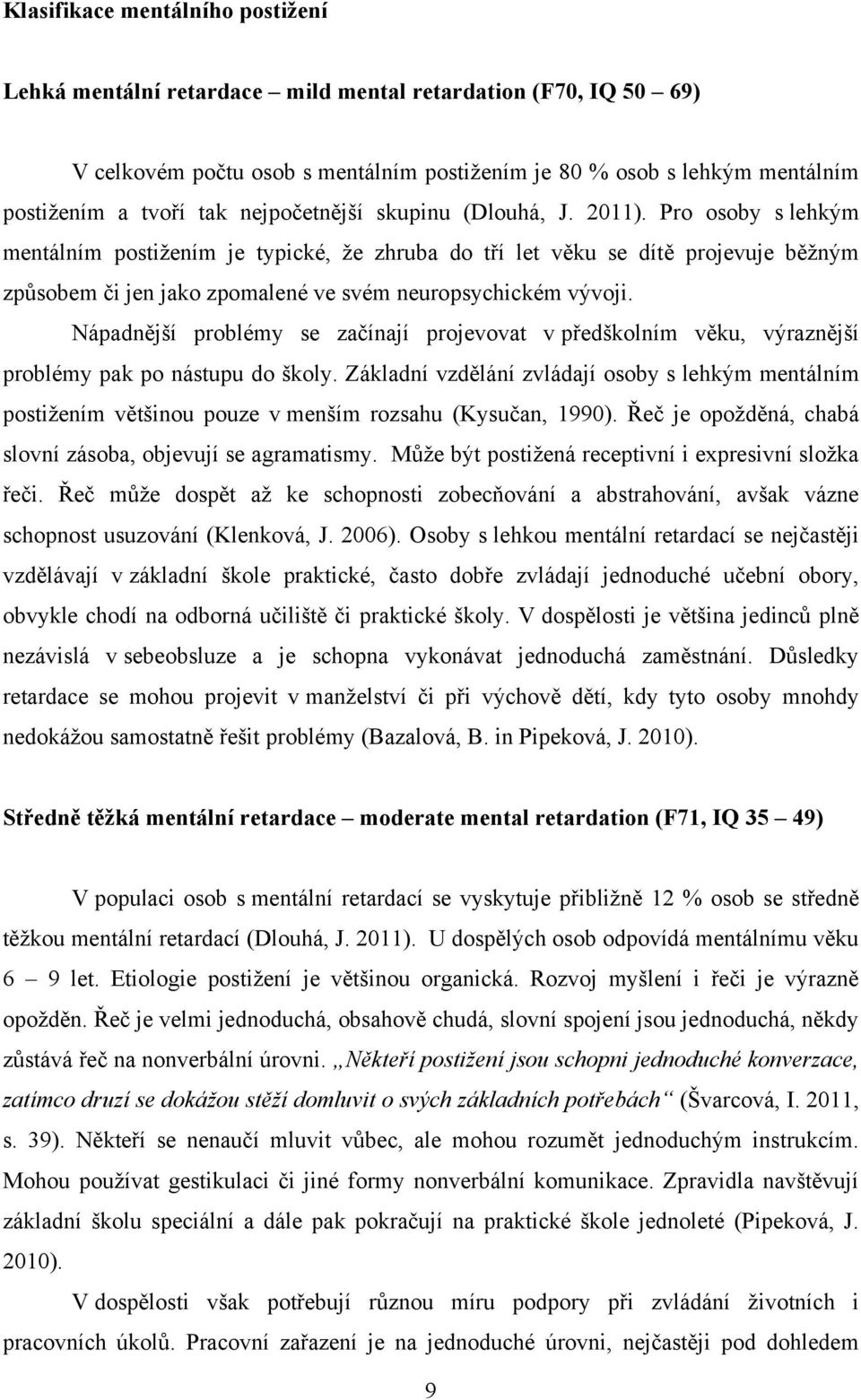 Pro osoby s lehkým mentálním postiţením je typické, ţe zhruba do tří let věku se dítě projevuje běţným způsobem či jen jako zpomalené ve svém neuropsychickém vývoji.