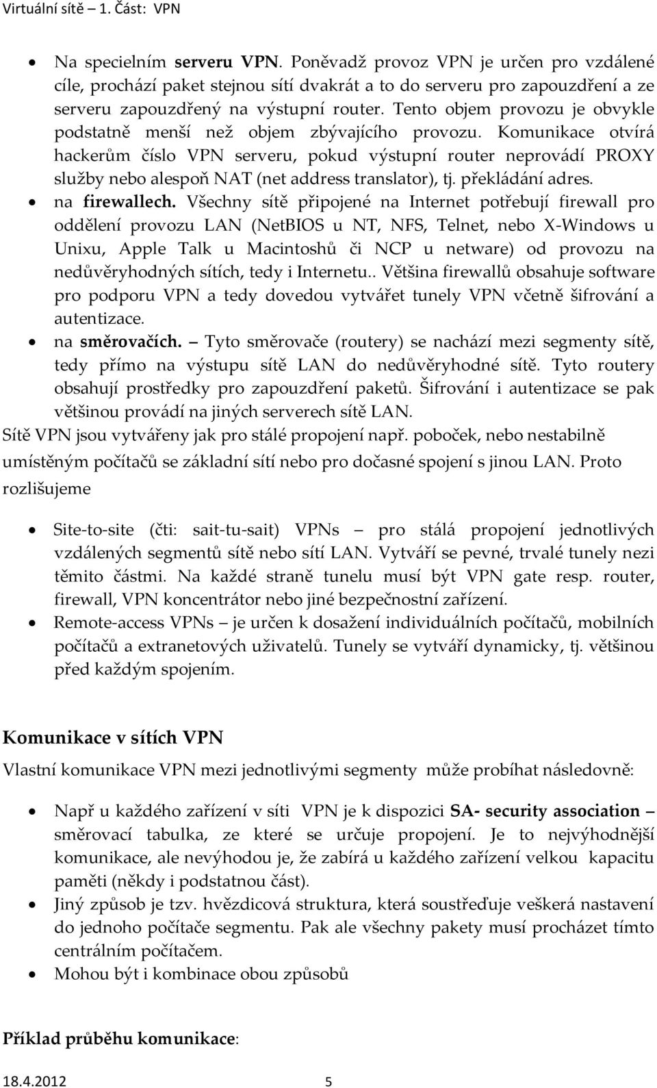 Komunikace otvírá hackerům číslo VPN serveru, pokud výstupní router neprovádí PROXY služby nebo alespoň NAT (net address translator), tj. překládání adres. na firewallech.