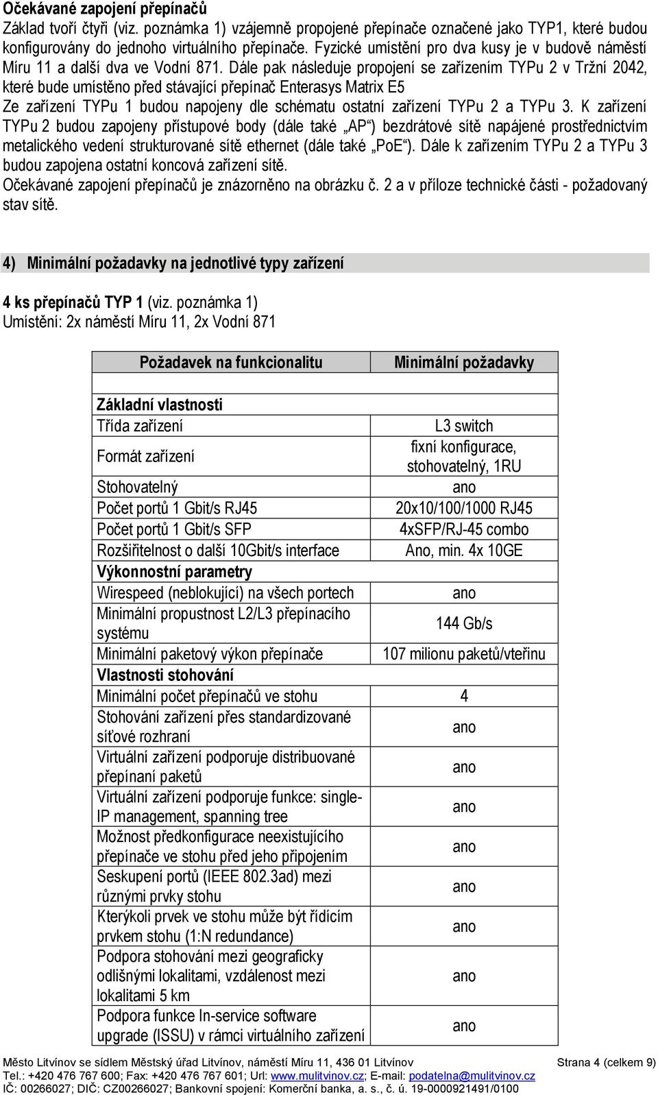 Dále pak následuje propojení se zařízením TYPu 2 v Tržní 2042, které bude umístěno před stávající přepínač Enterasys Matrix E5 Ze zařízení TYPu 1 budou napojeny dle schématu ostatní zařízení TYPu 2 a