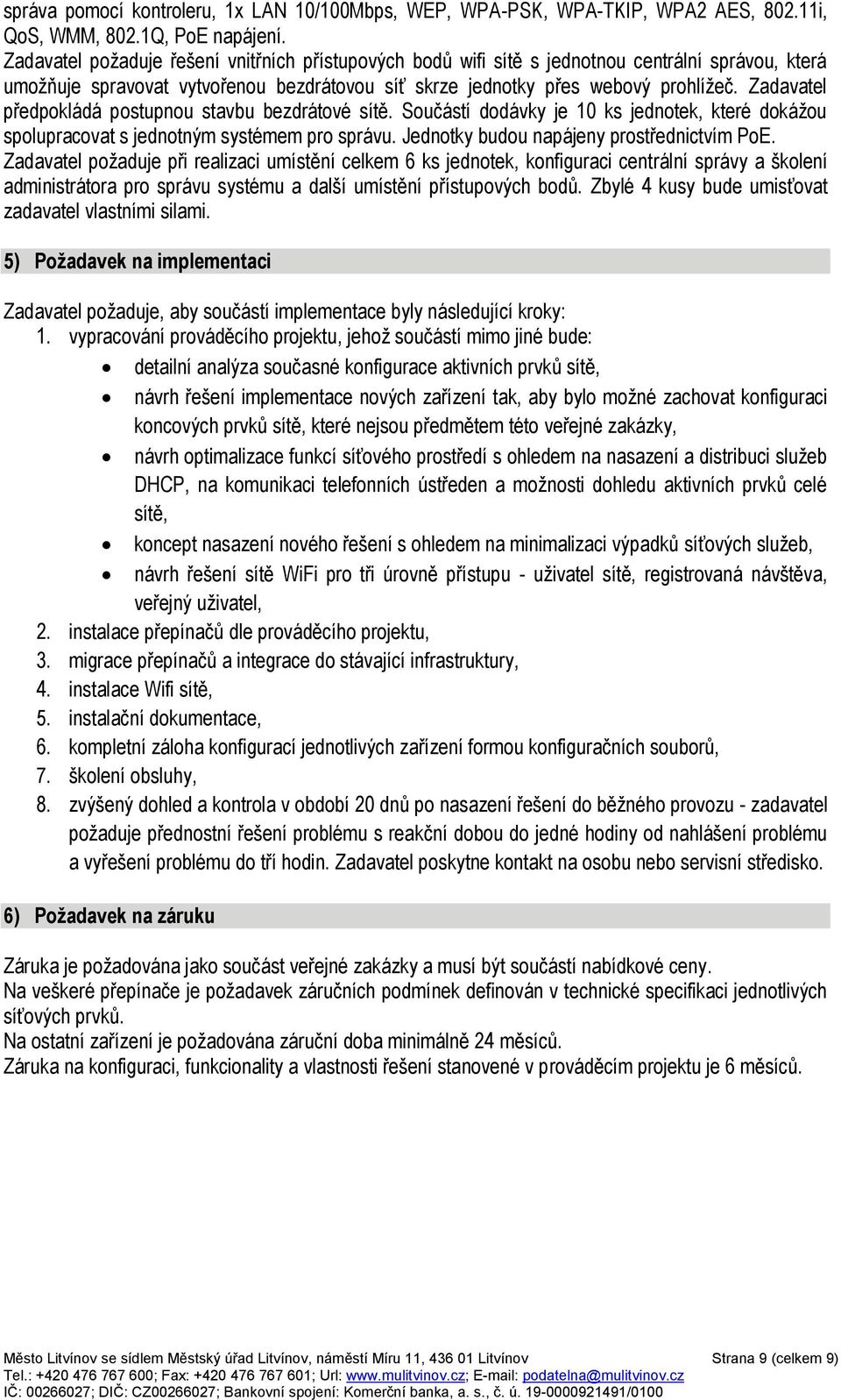 Zadavatel předpokládá postupnou stavbu bezdrátové sítě. Součástí dodávky je 10 ks jednotek, které dokážou spolupracovat s jednotným systémem pro správu. Jednotky budou napájeny prostřednictvím PoE.