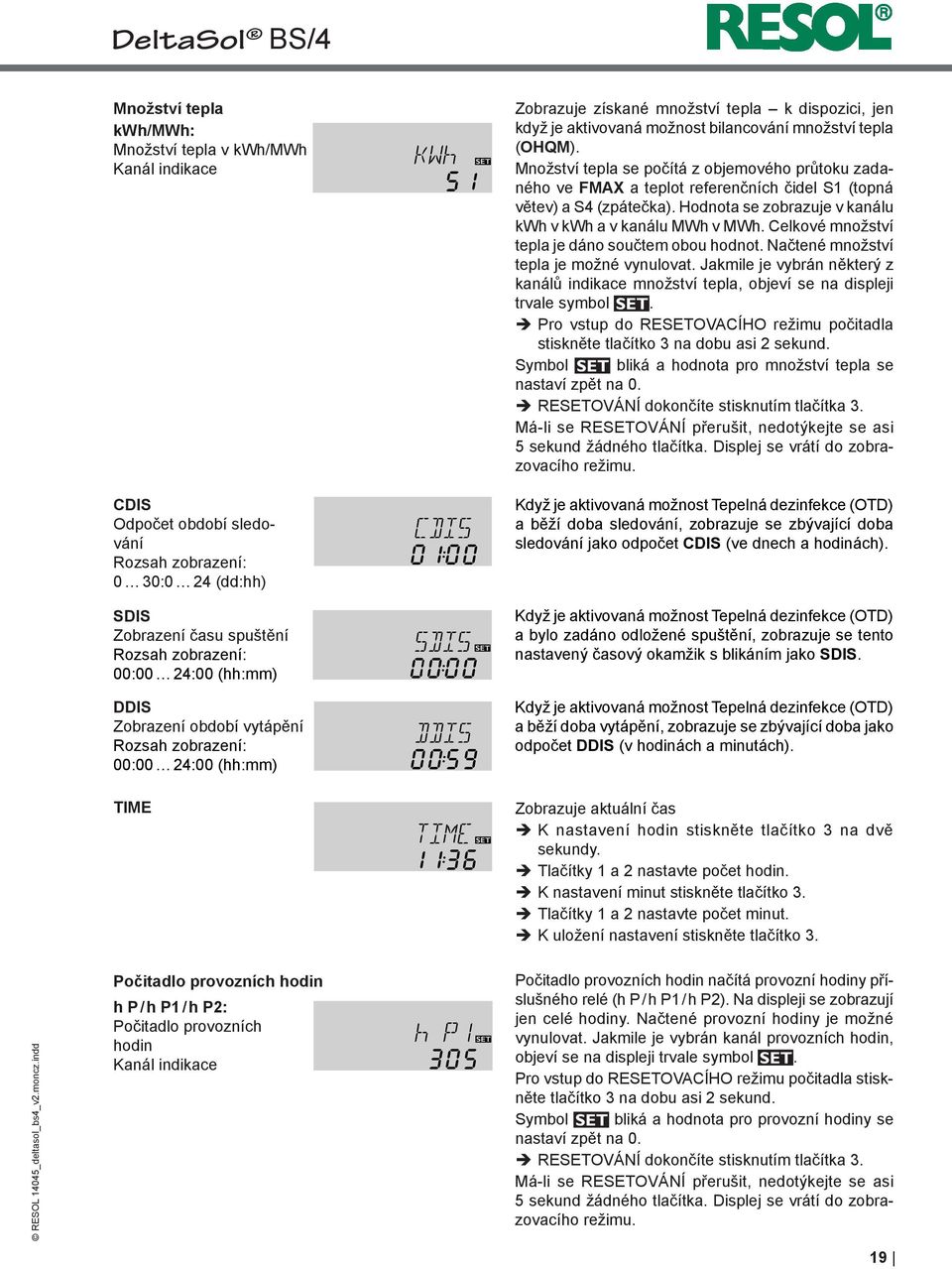 Množství tepla se počítá z objemového průtoku zadaného ve FMAX a teplot referenčních čidel S1 (topná větev) a S4 (zpátečka). Hodnota se zobrazuje v kanálu kwh v kwh a v kanálu MWh v MWh.