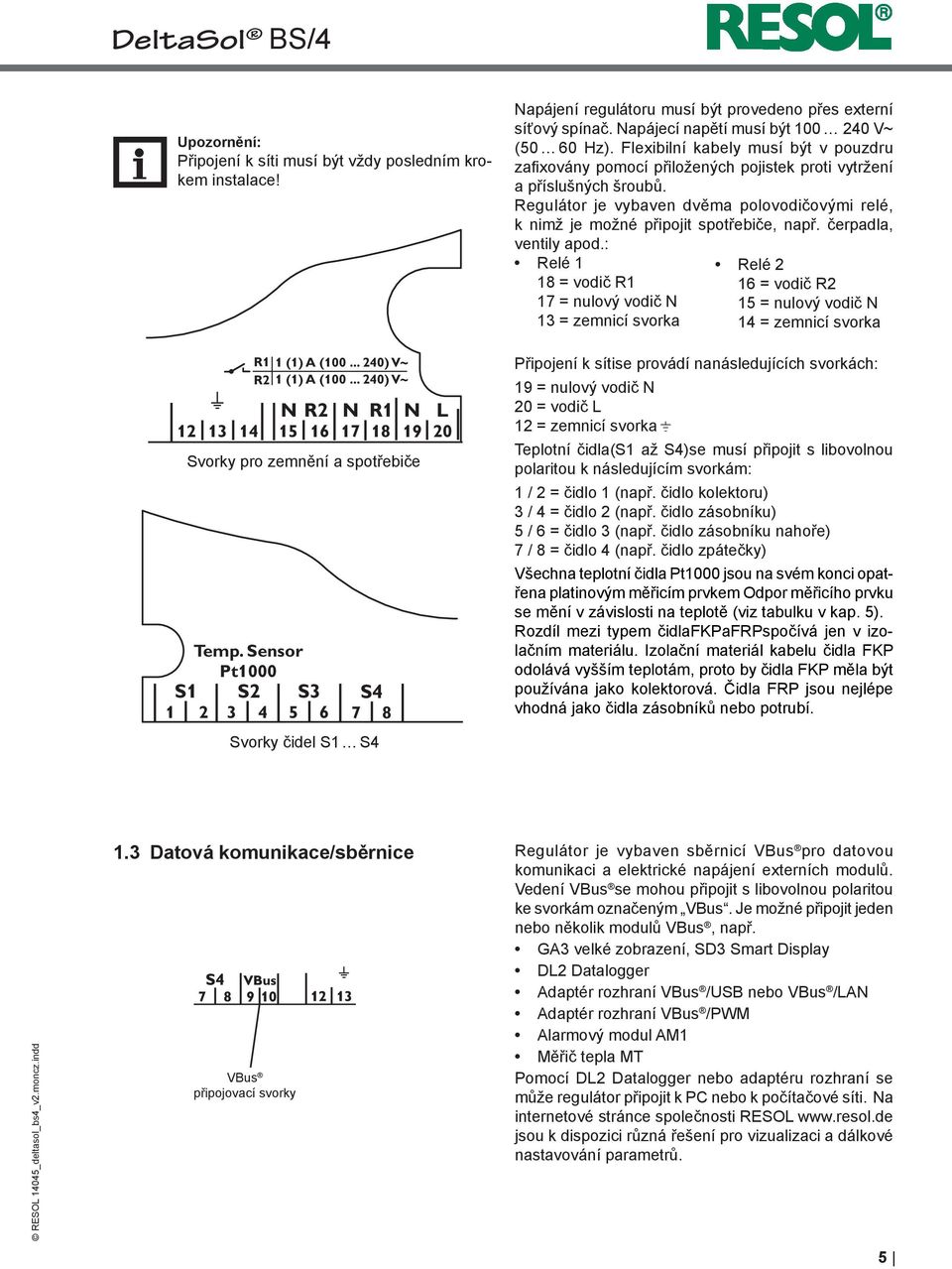 Regulátor je vybaven dvěma polovodičovými relé, k nimž je možné připojit spotřebiče, např. čerpadla, ventily apod.