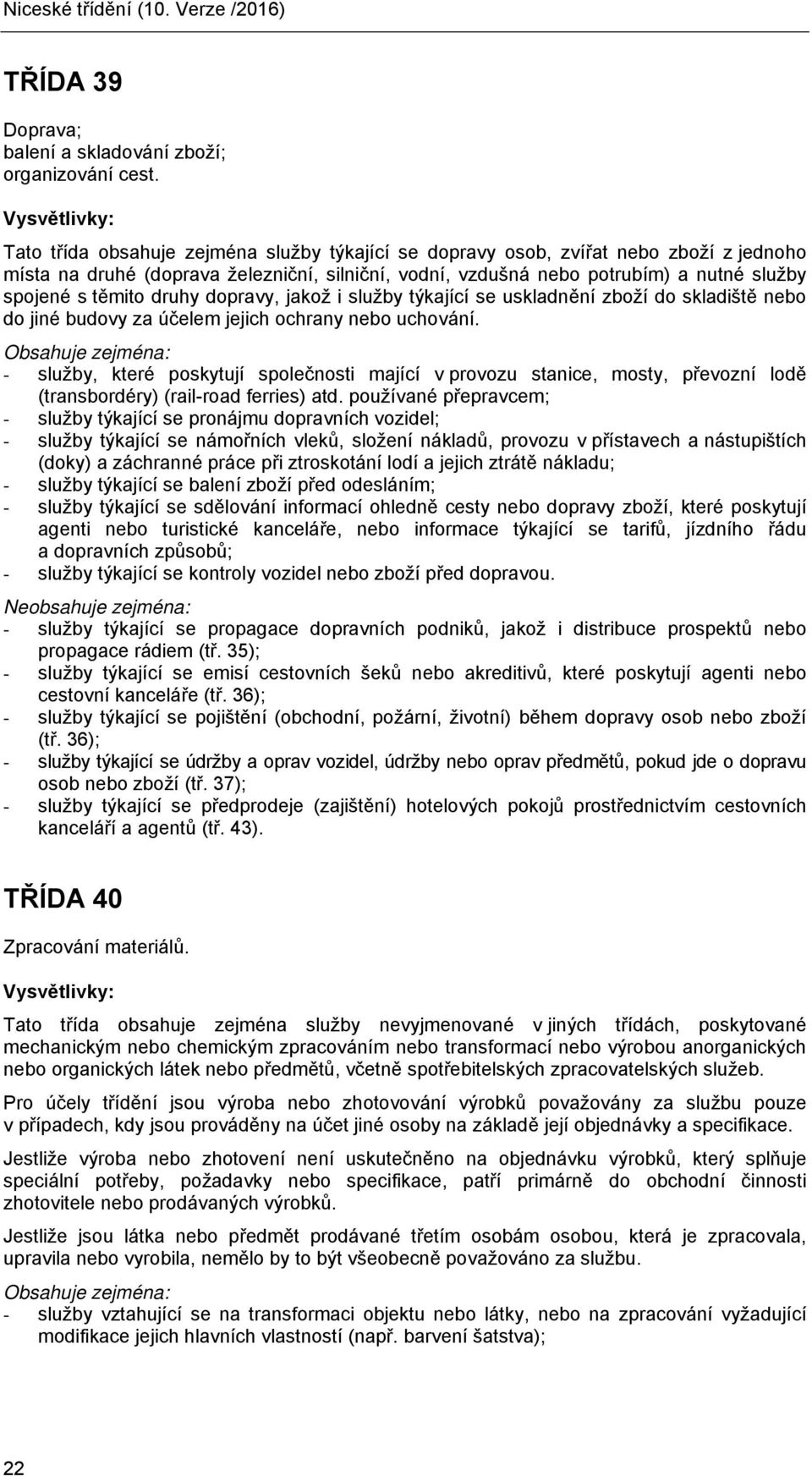 druhy dopravy, jakož i služby týkající se uskladnění zboží do skladiště nebo do jiné budovy za účelem jejich ochrany nebo uchování.