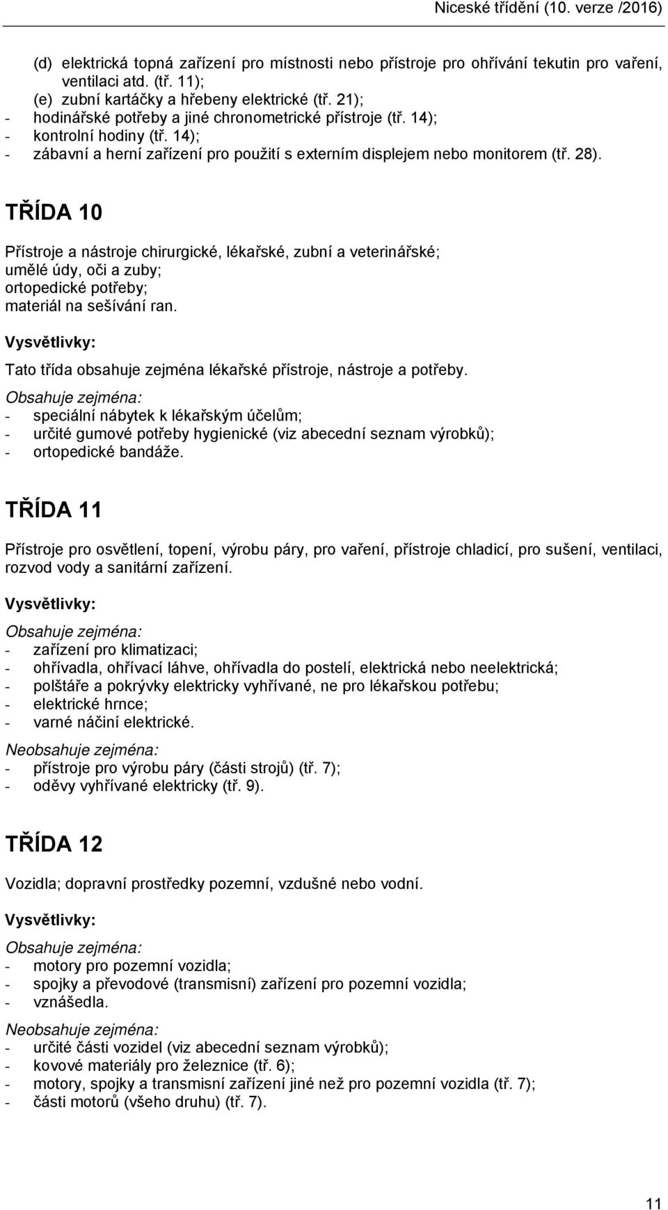 TŘÍDA 10 Přístroje a nástroje chirurgické, lékařské, zubní a veterinářské; umělé údy, oči a zuby; ortopedické potřeby; materiál na sešívání ran.