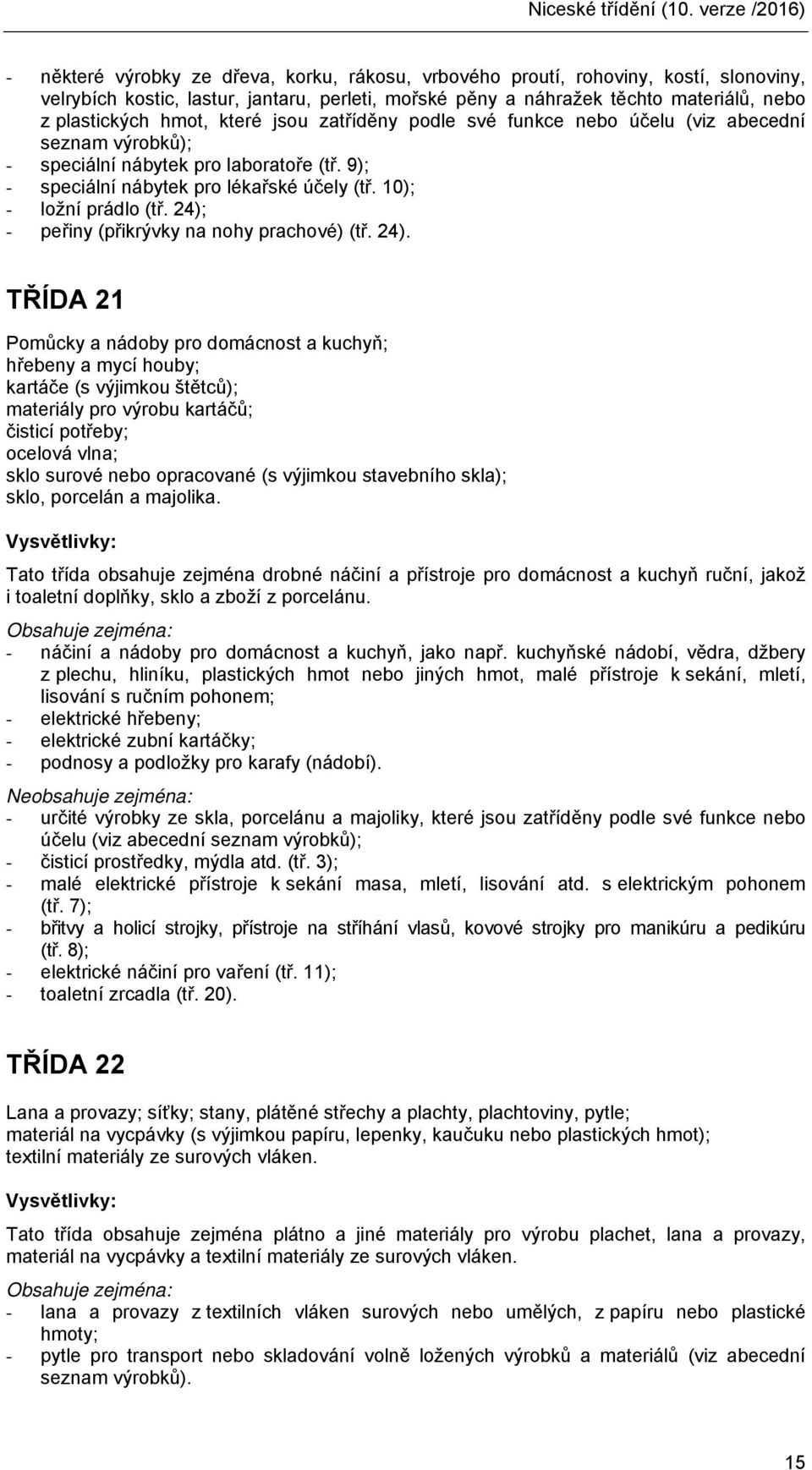 plastických hmot, které jsou zatříděny podle své funkce nebo účelu (viz abecední seznam výrobků); - speciální nábytek pro laboratoře (tř. 9); - speciální nábytek pro lékařské účely (tř.