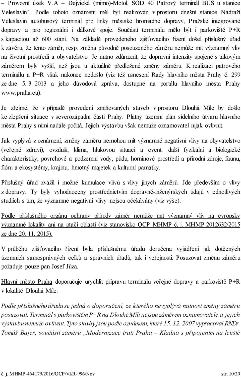 spoje. Součástí terminálu mělo být i parkoviště P+R s kapacitou až 600 stání. Na základě provedeného zjišťovacího řízení došel příslušný úřad k závěru, že tento záměr, resp.