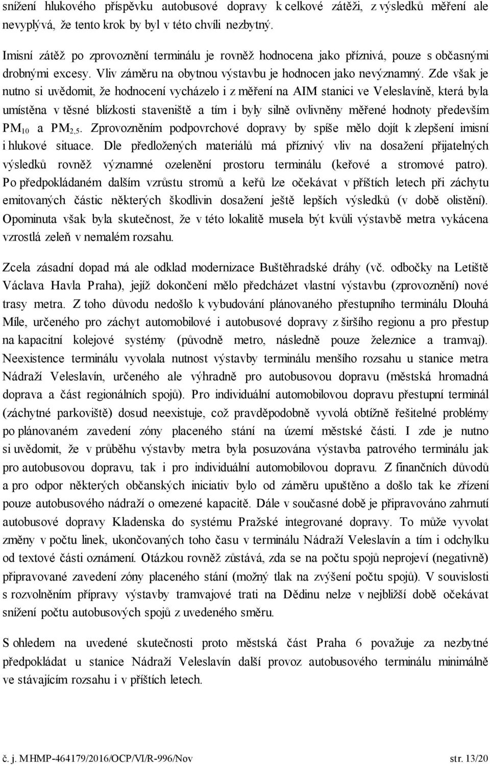 Zde však je nutno si uvědomit, že hodnocení vycházelo i z měření na AIM stanici ve Veleslavíně, která byla umístěna v těsné blízkosti staveniště a tím i byly silně ovlivněny měřené hodnoty především