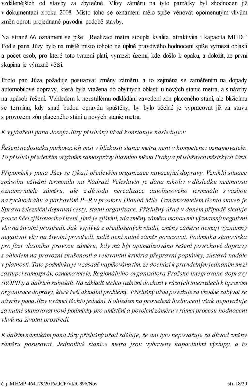 Podle pana Jůzy bylo na místě místo tohoto ne úplně pravdivého hodnocení spíše vymezit oblasti a počet osob, pro které toto tvrzení platí, vymezit území, kde došlo k opaku, a doložit, že první