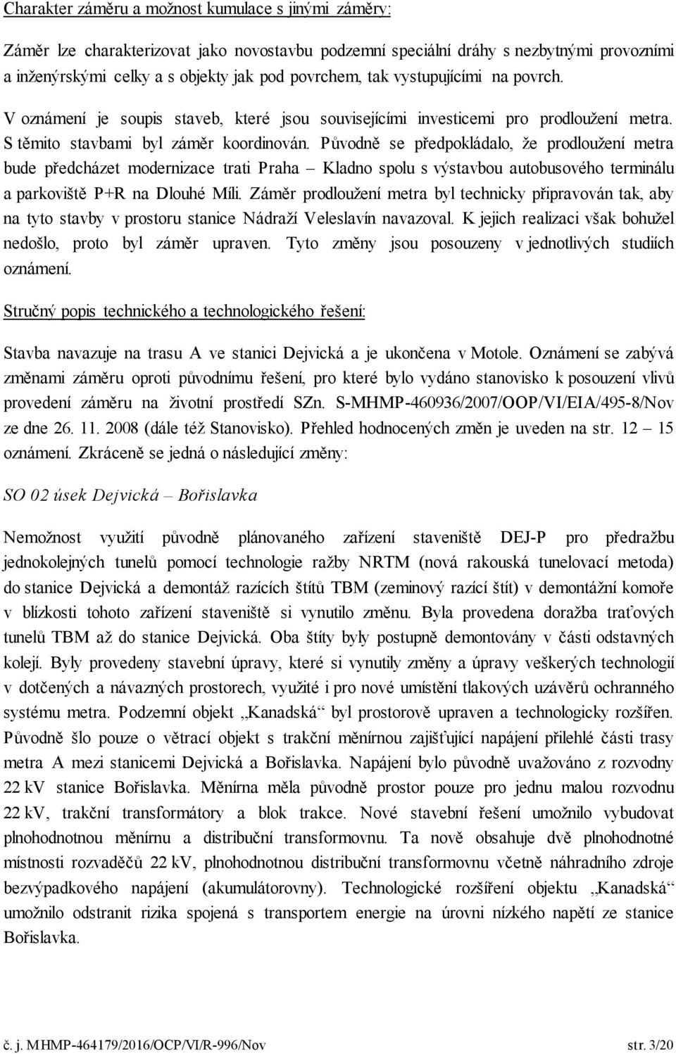 Původně se předpokládalo, že prodloužení metra bude předcházet modernizace trati Praha Kladno spolu s výstavbou autobusového terminálu a parkoviště P+R na Dlouhé Míli.