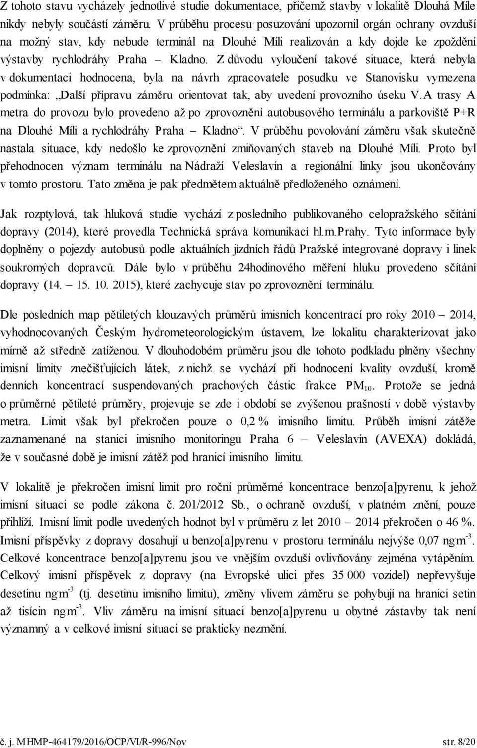 Z důvodu vyloučení takové situace, která nebyla v dokumentaci hodnocena, byla na návrh zpracovatele posudku ve Stanovisku vymezena podmínka: Další přípravu záměru orientovat tak, aby uvedení